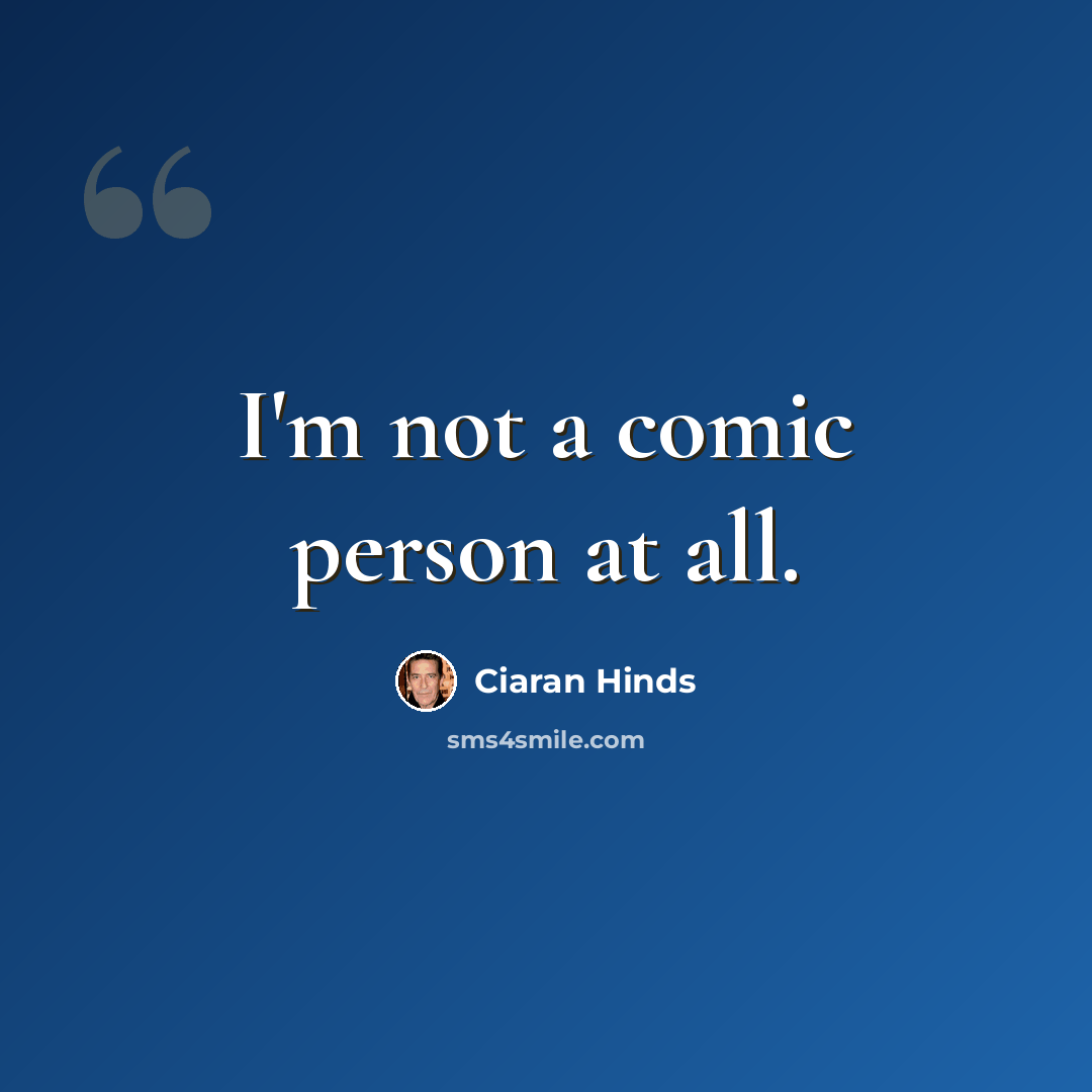 “I'm not a comic person at all.” quote by Ciaran Hinds