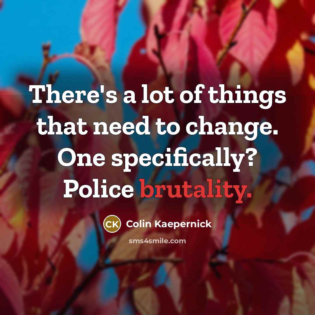 “There's a lot of things that need to change. One specifically? Police brutality.” quote by Colin Kaepernick
