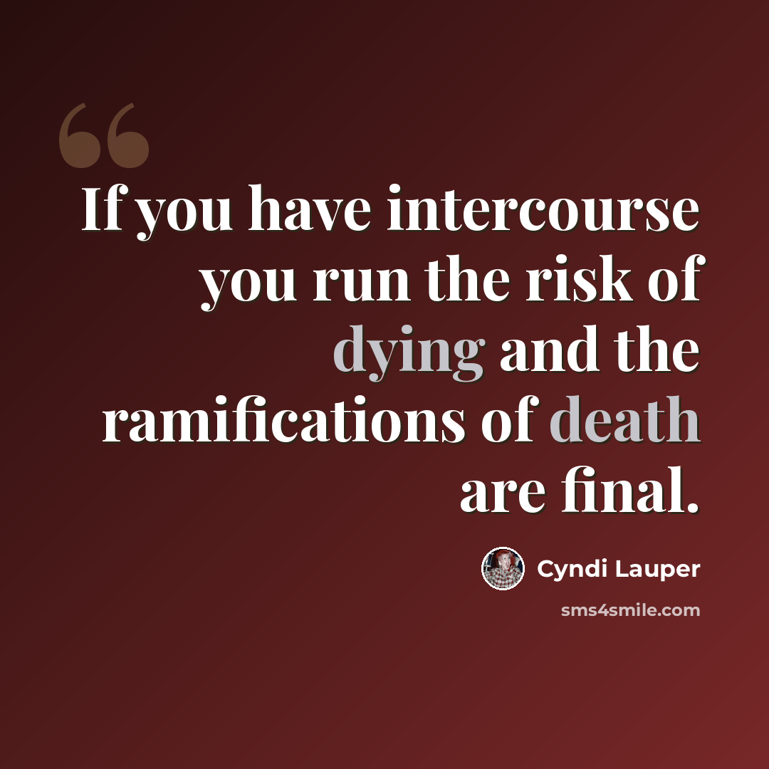 “If you have intercourse you run the risk of dying and the ramifications of death are final.” quote by Cyndi Lauper