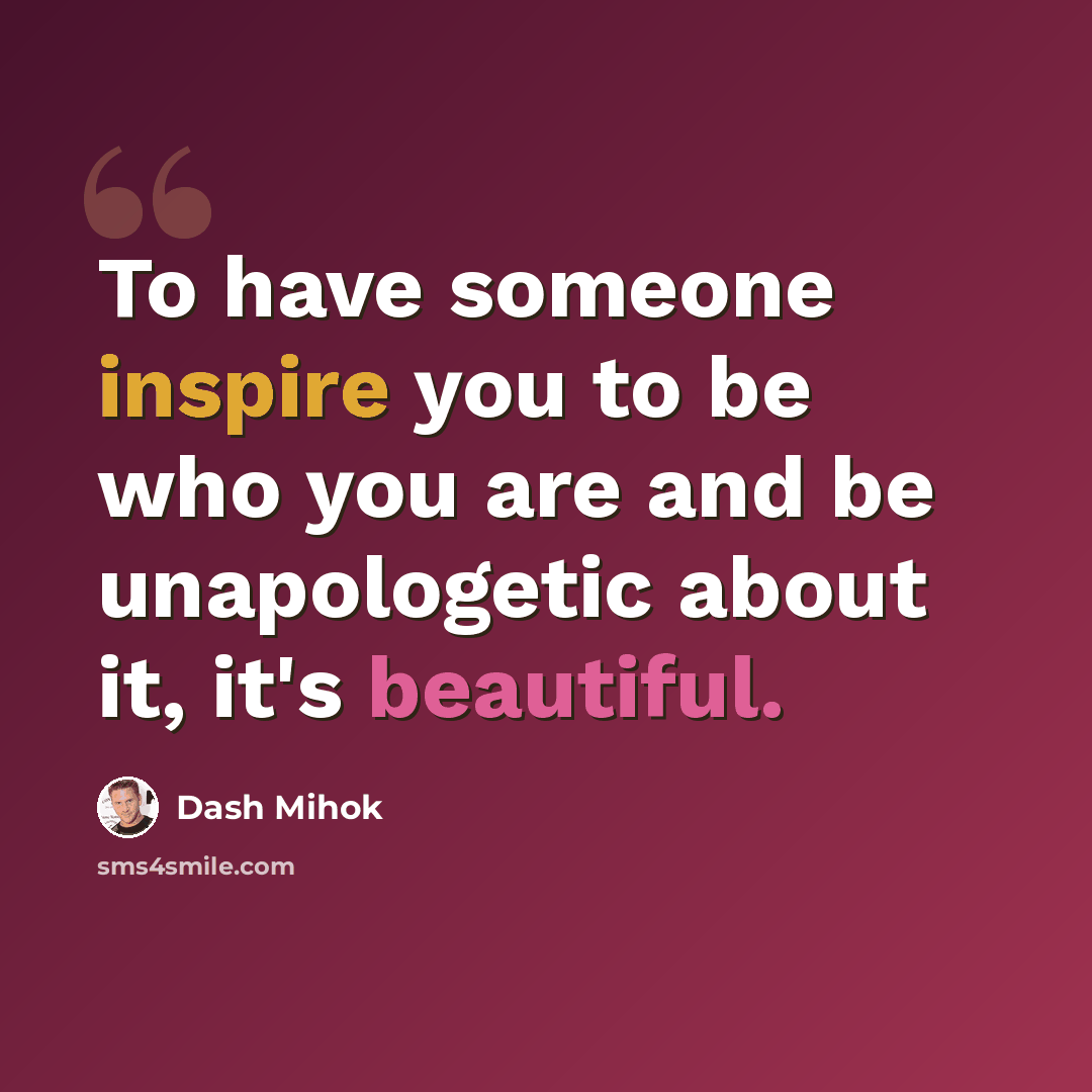 “To have someone inspire you to be who you are and be unapologetic about it, it's beautiful.” quote by Dash Mihok