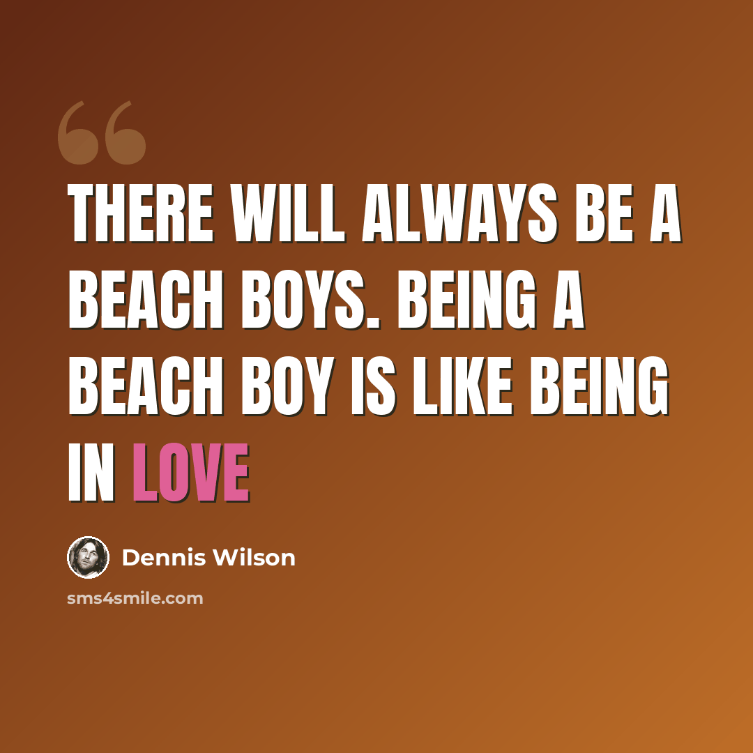 “There will always be a Beach Boys. Being a Beach Boy is like being in love” quote by Dennis Wilson