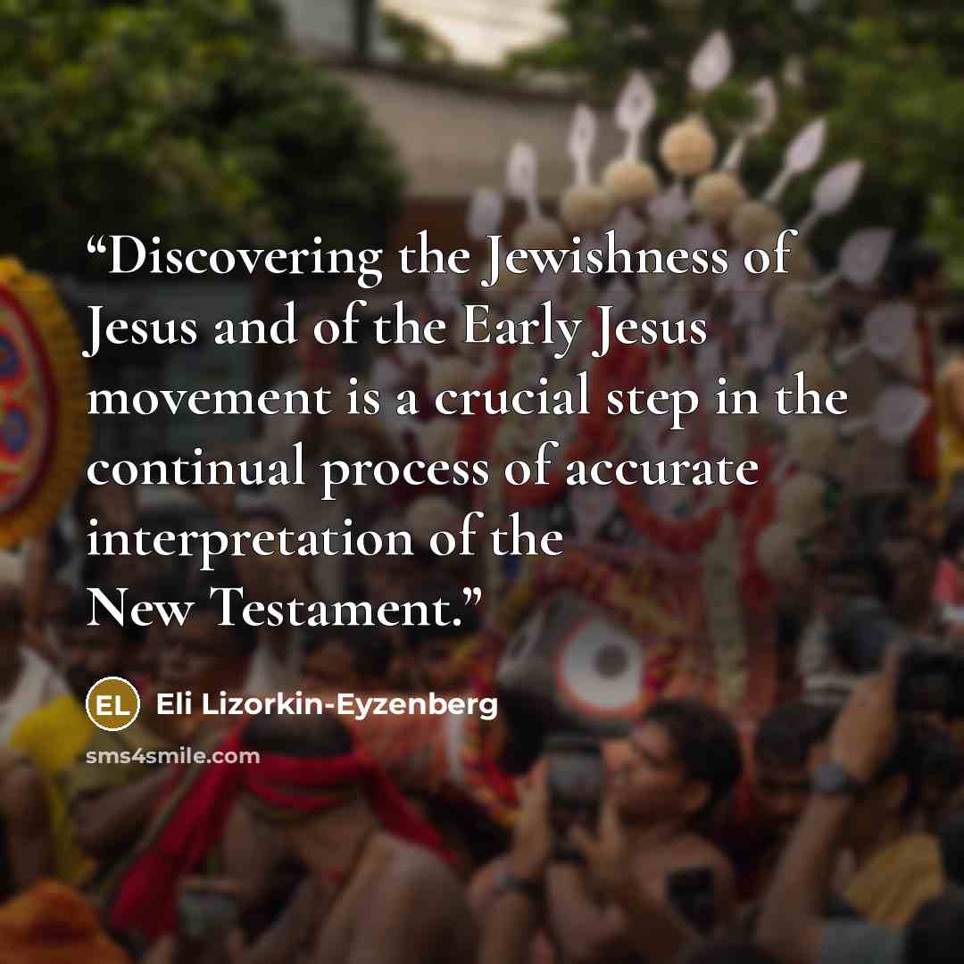 “Discovering the Jewishness of Jesus and of the Early Jesus movement is a crucial step in the continual process of accurate interpretation of the New Testament.” quote by Eli Lizorkin-Eyzenberg
