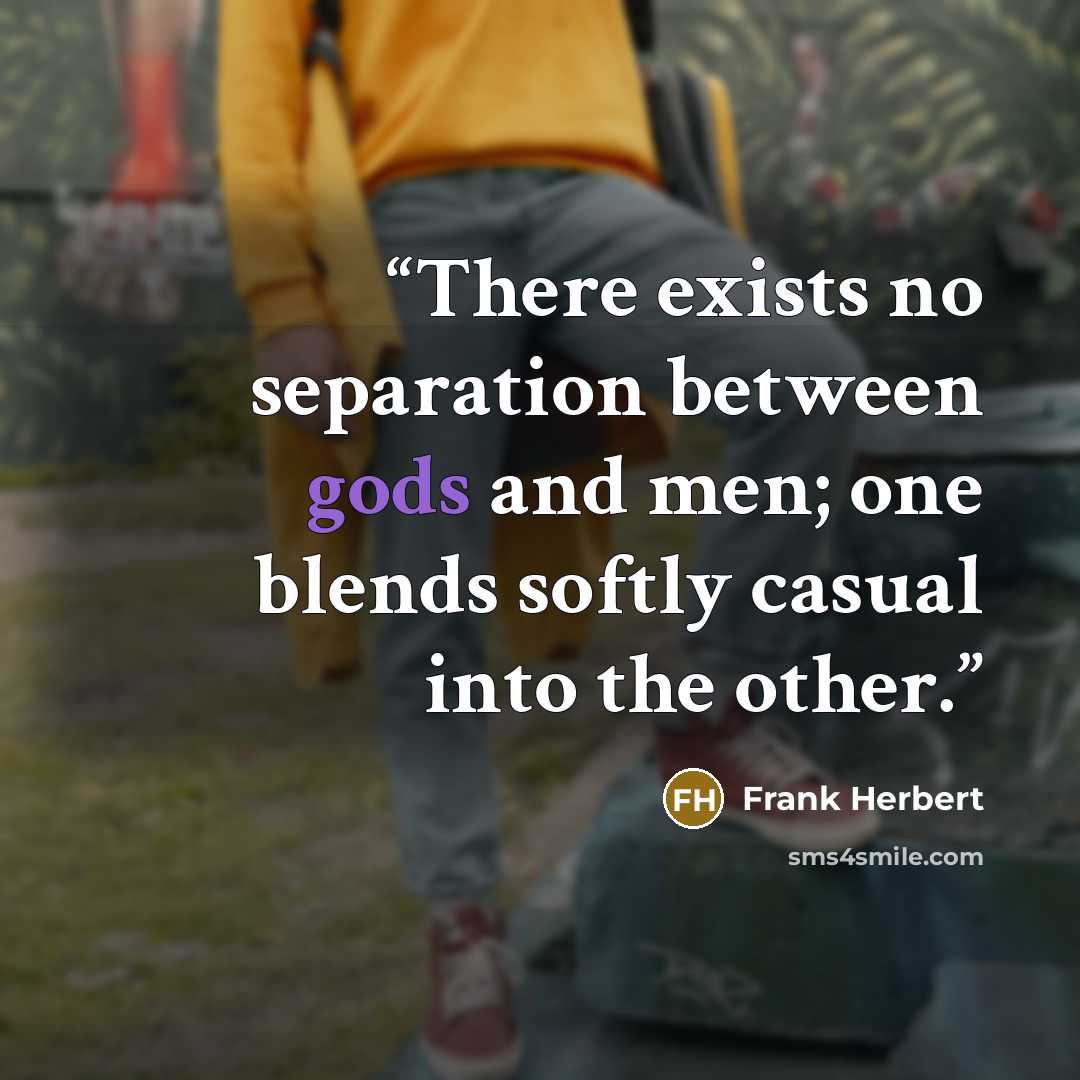 “There exists no separation between gods and men; one blends softly casual into the other.” quote by Frank Herbert