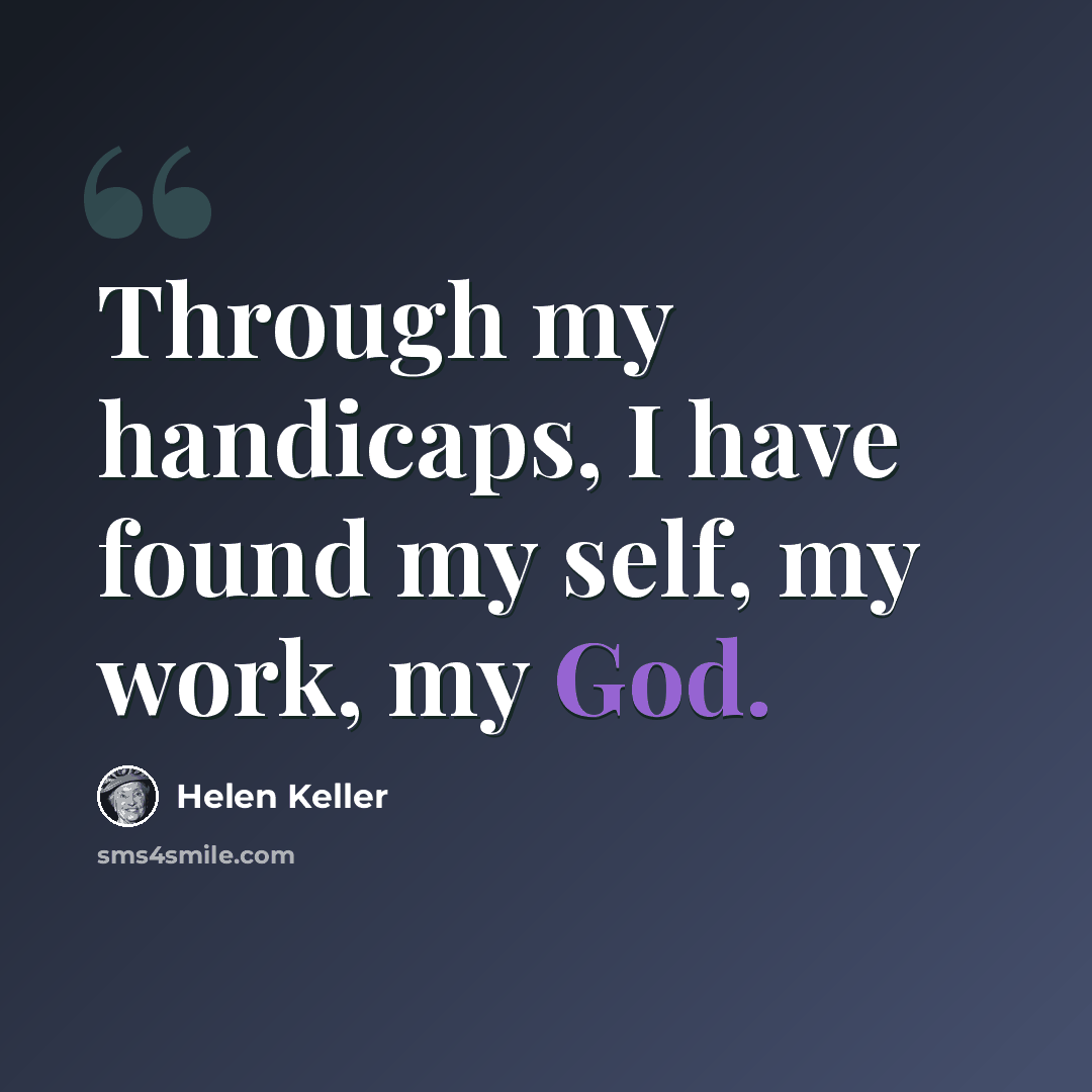 “Through my handicaps, I have found my self, my work, my God.” quote by Helen Keller