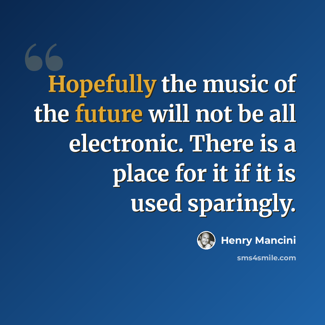 “Hopefully the music of the future will not be all electronic. There is a place for it if it is used sparingly.” quote by Henry Mancini