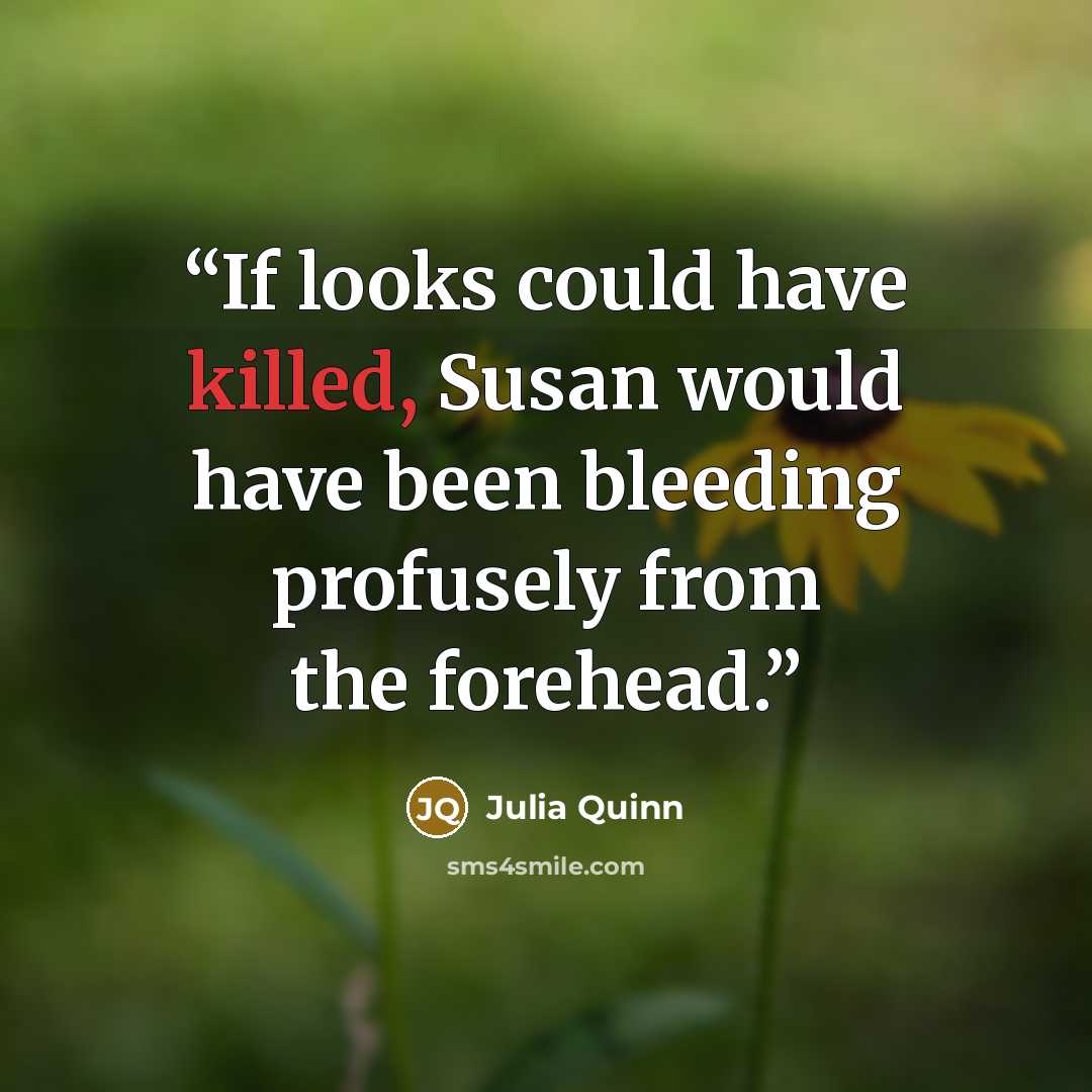 “If looks could have killed, Susan would have been bleeding profusely from the forehead.” quote by Julia Quinn