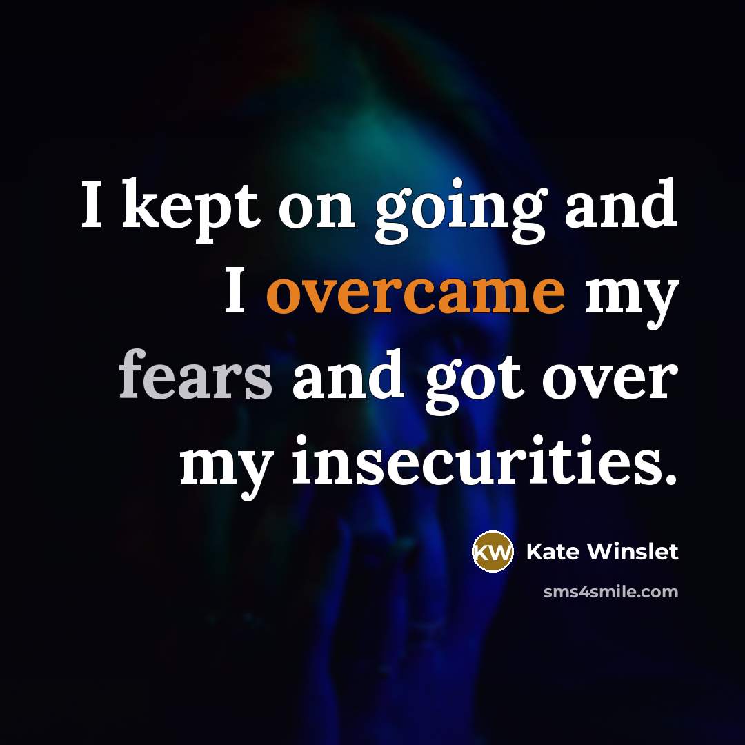 “I kept on going and I overcame my fears and got over my insecurities.” quote by Kate Winslet