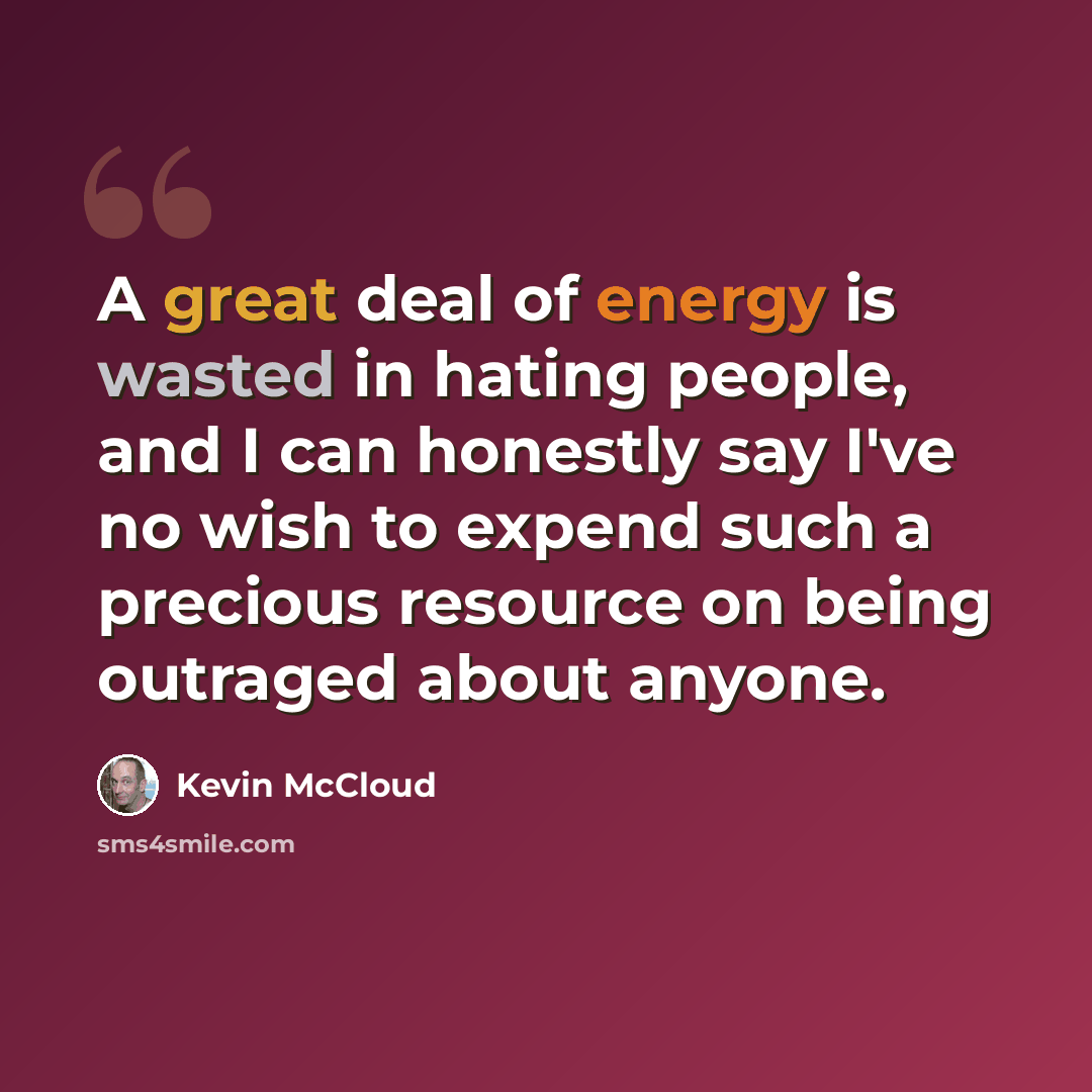“A great deal of energy is wasted in hating people, and I can honestly say I've no wish to expend such a precious resource on being outraged about anyone.” quote by Kevin McCloud