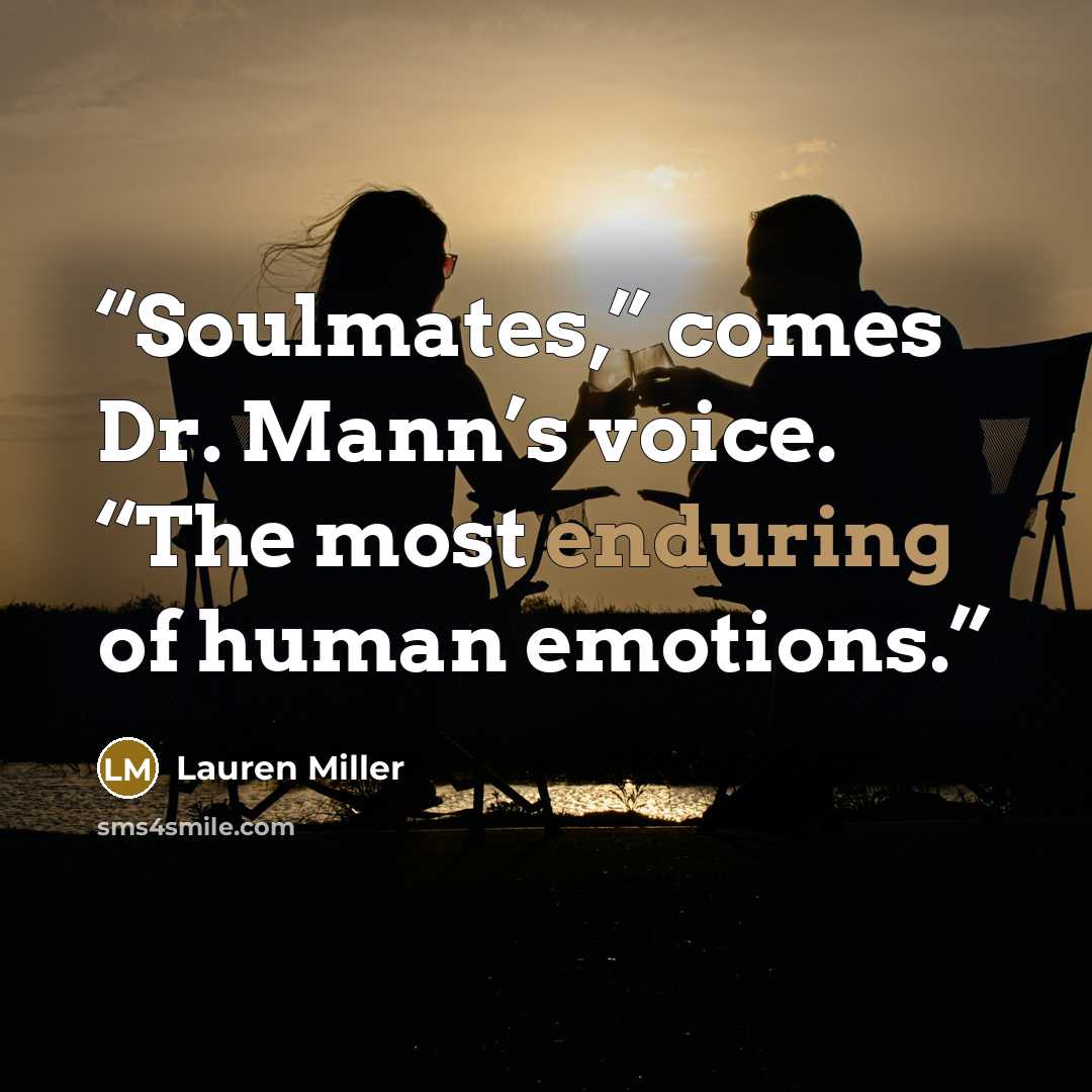 “Soulmates,” comes Dr. Mann’s voice. “The most enduring of human emotions.” quote by Lauren Miller