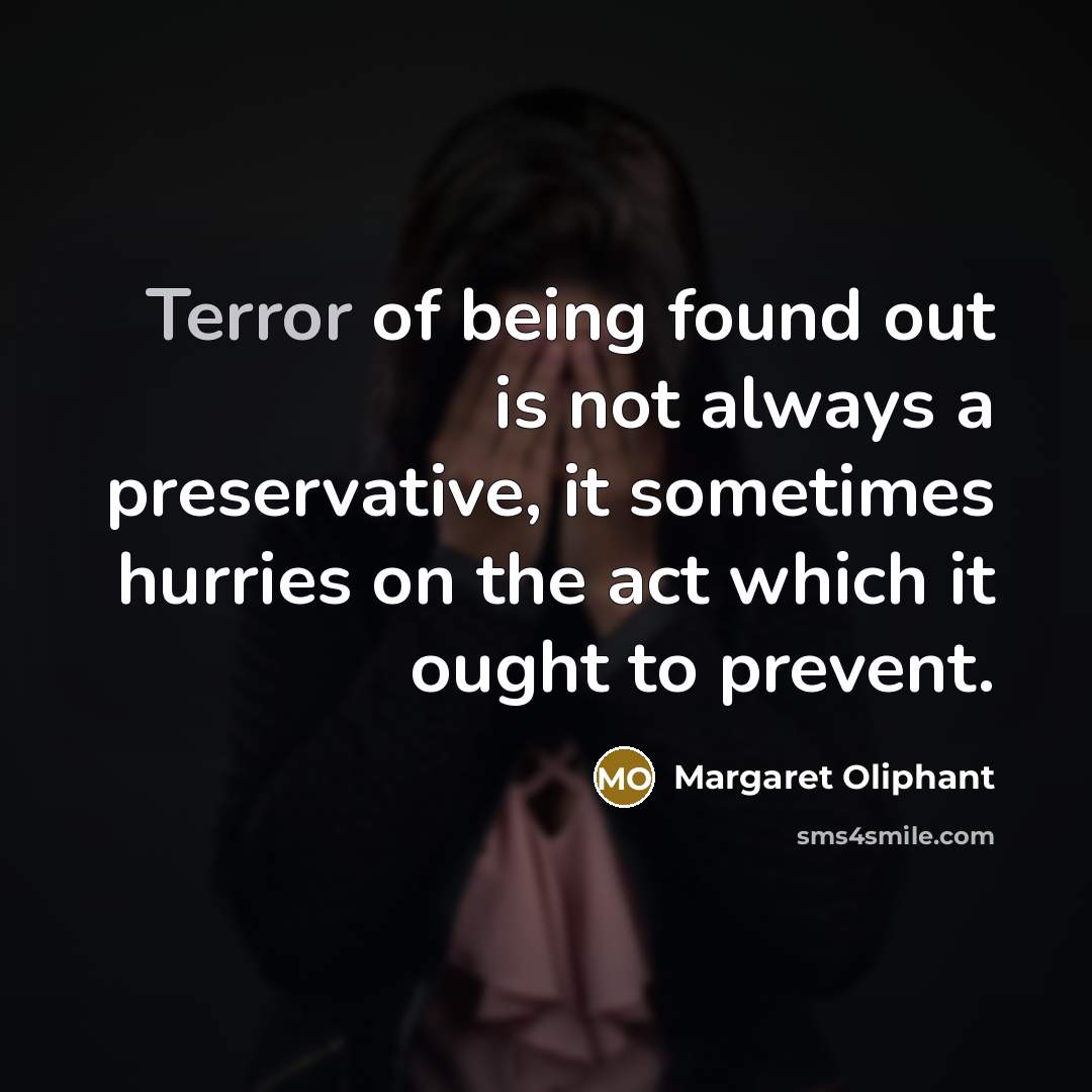 “Terror of being found out is not always a preservative, it sometimes hurries on the act which it ought to prevent.” quote by Margaret Oliphant