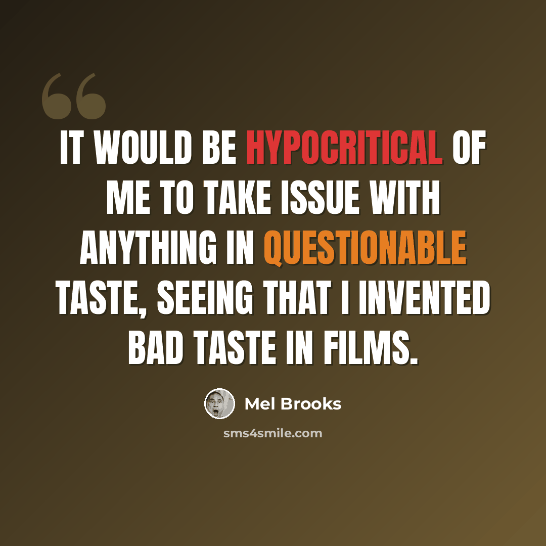 “It would be hypocritical of me to take issue with anything in questionable taste, seeing that I invented bad taste in films.” quote by Mel Brooks
