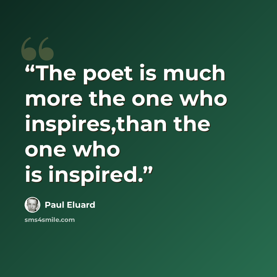 “The poet is much more the one who inspires,than the one who is inspired.” quote by Paul Eluard