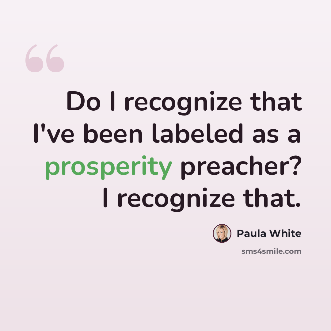 “Do I recognize that I've been labeled as a prosperity preacher? I recognize that.” quote by Paula White