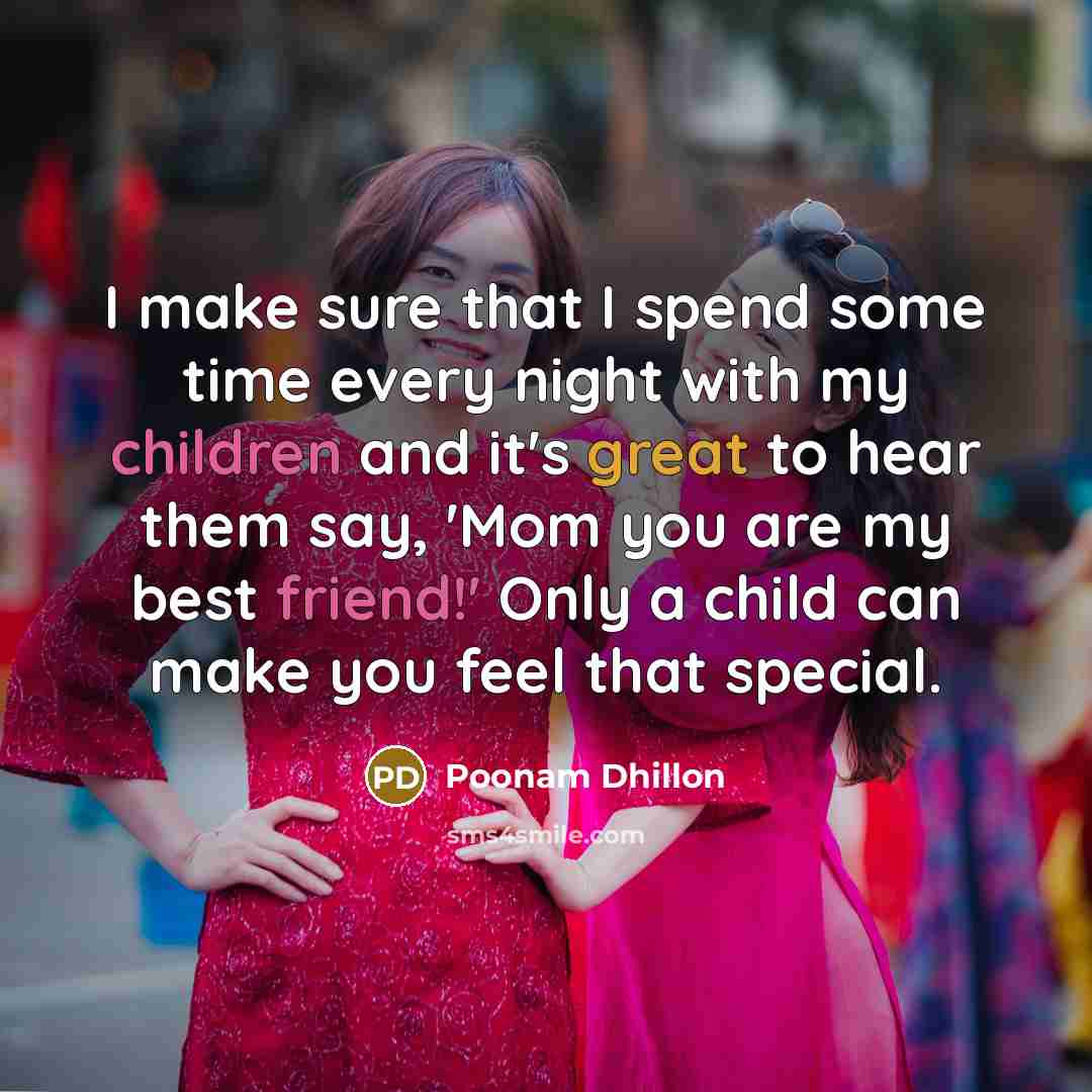 “I make sure that I spend some time every night with my children and it's great to hear them say, 'Mom you are my best friend!' Only a child can make you feel that special.” quote by Poonam Dhillon