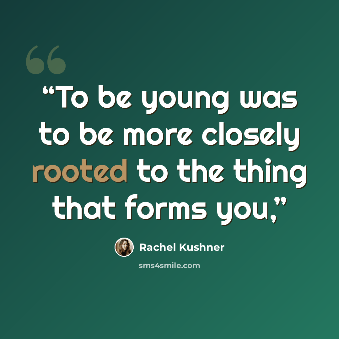 “To be young was to be more closely rooted to the thing that forms you,” quote by Rachel Kushner