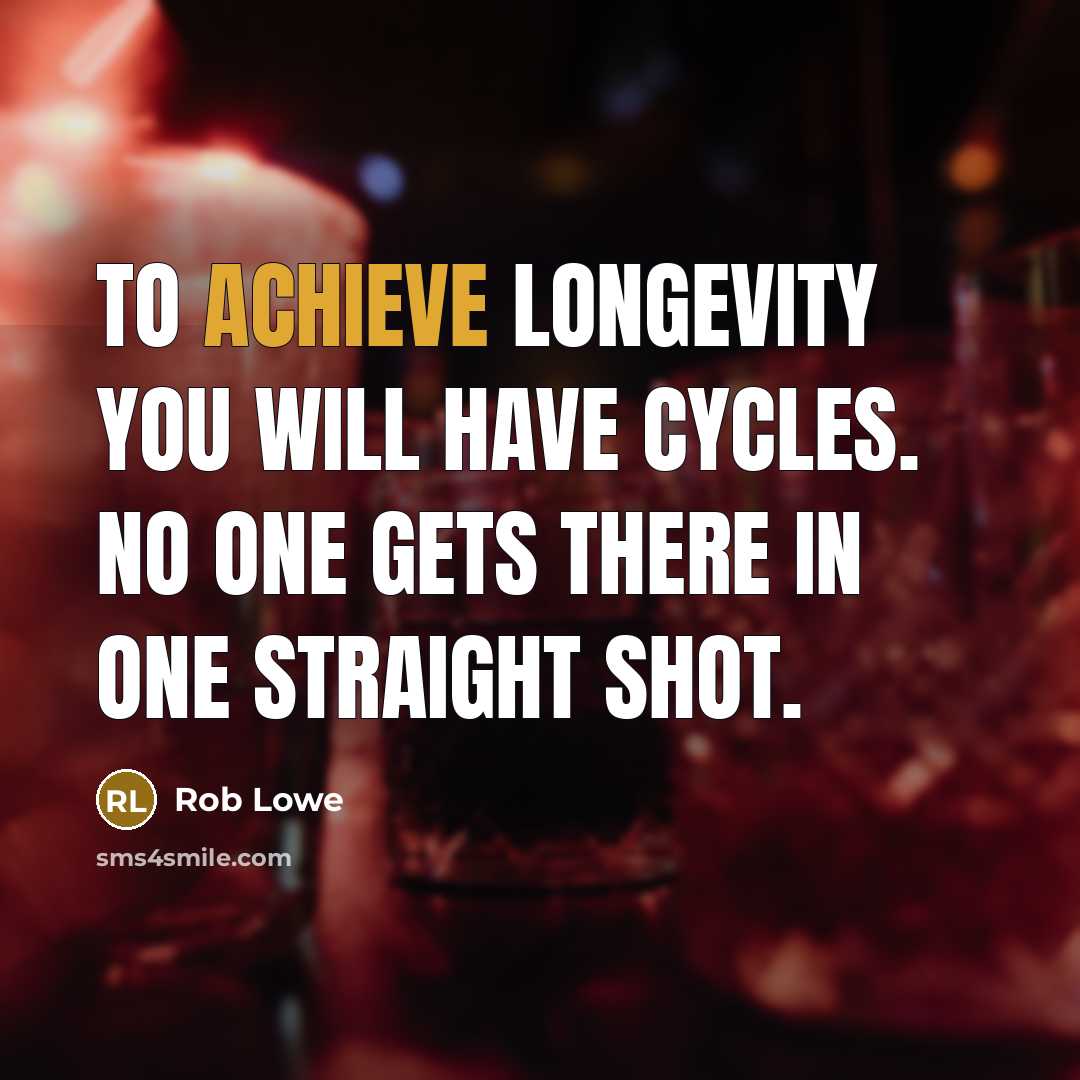 “To achieve longevity you will have cycles. No one gets there in one straight shot.” quote by Rob Lowe