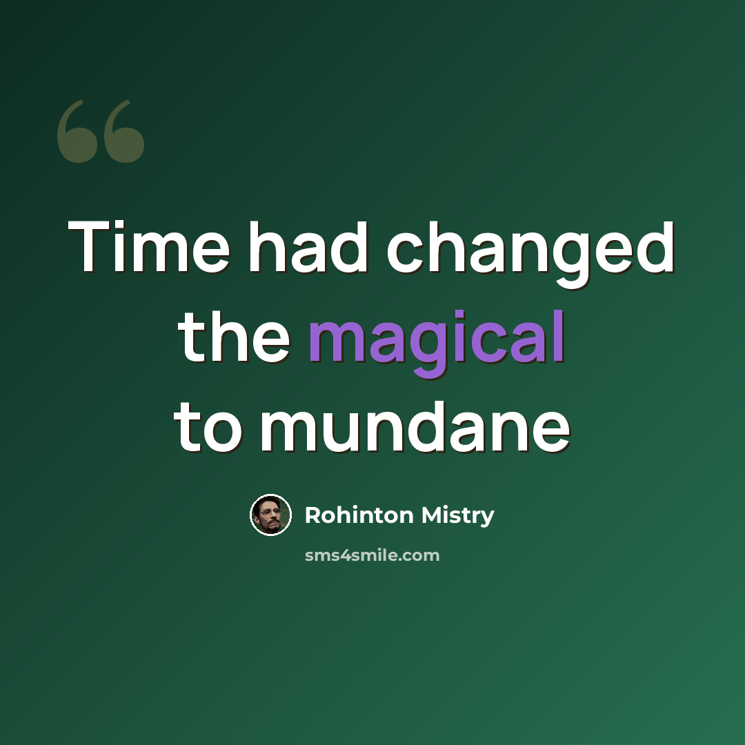 “Time had changed the magical to mundane” quote by Rohinton Mistry