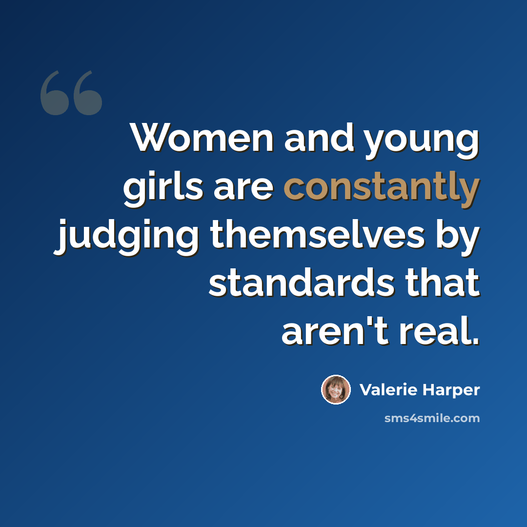 “Women and young girls are constantly judging themselves by standards that aren't real.” quote by Valerie Harper