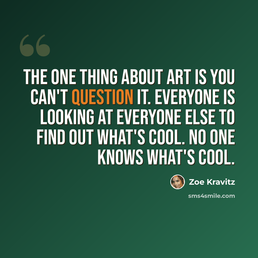 “The one thing about art is you can't question it. Everyone is looking at everyone else to find out what's cool. No one knows what's cool.” quote by Zoe Kravitz