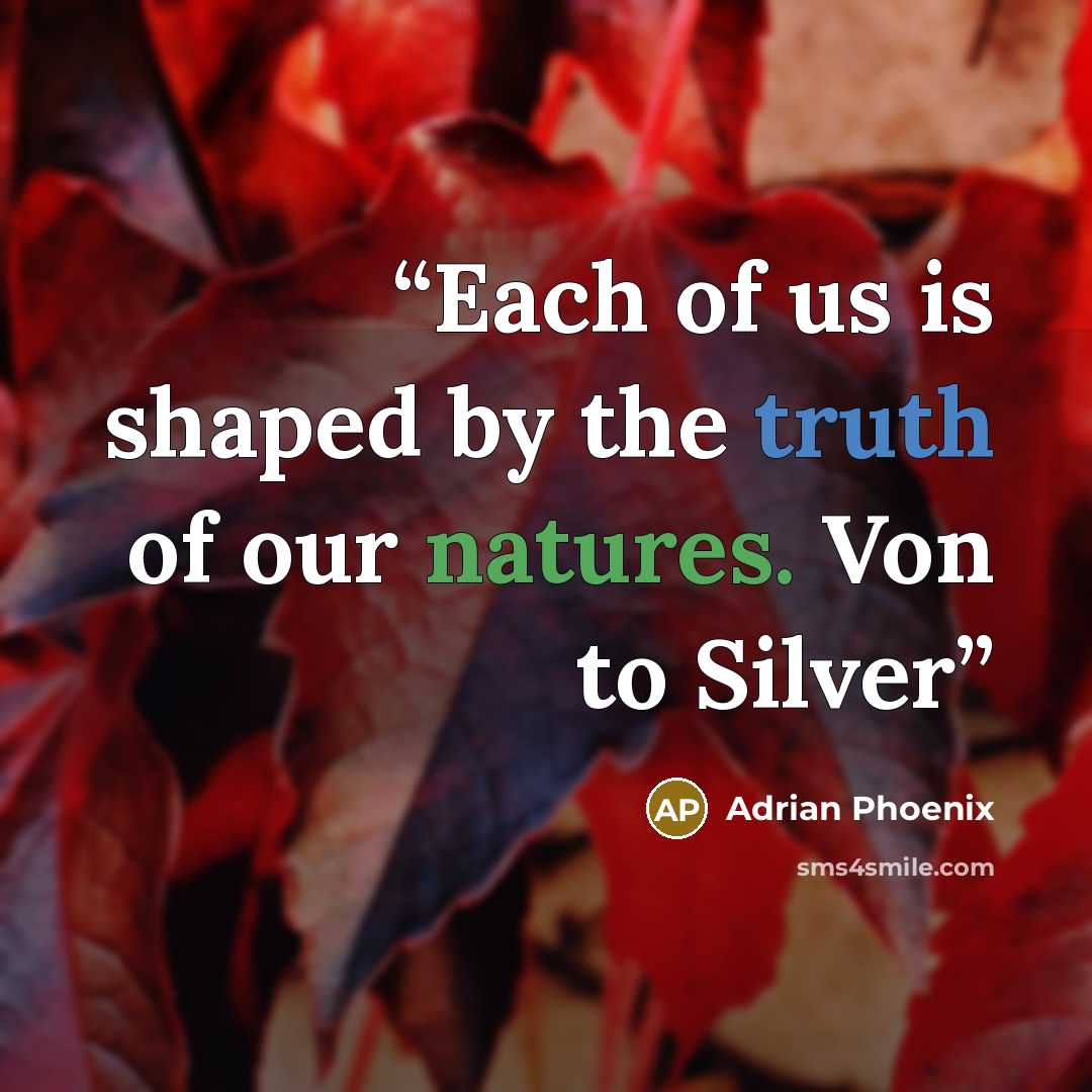 “Each of us is shaped by the truth of our natures. Von to Silver” quote by Adrian Phoenix