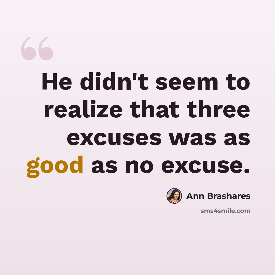 “He didn't seem to realize that three excuses was as good as no excuse.” quote by Ann Brashares