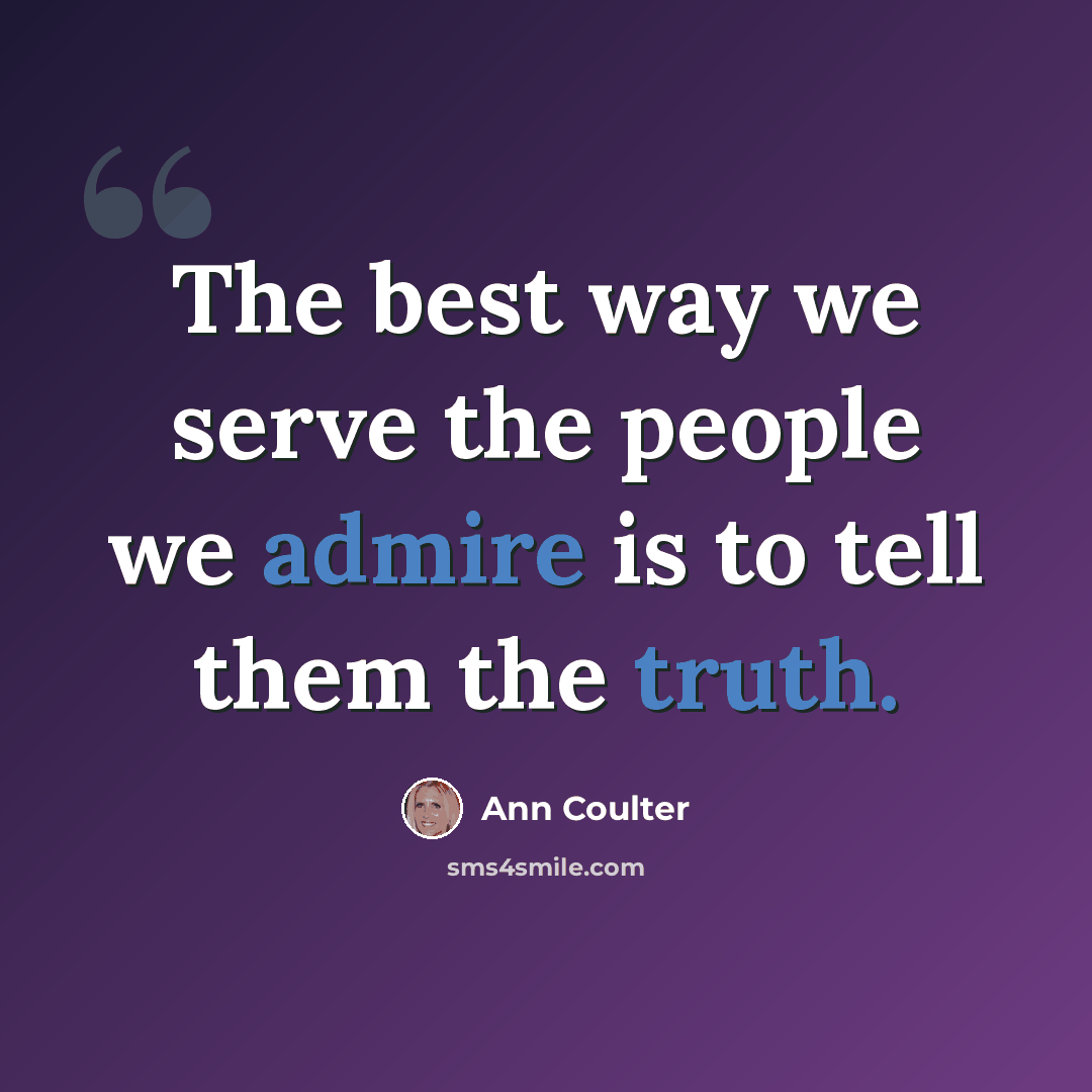 “The best way we serve the people we admire is to tell them the truth.” quote by Ann Coulter