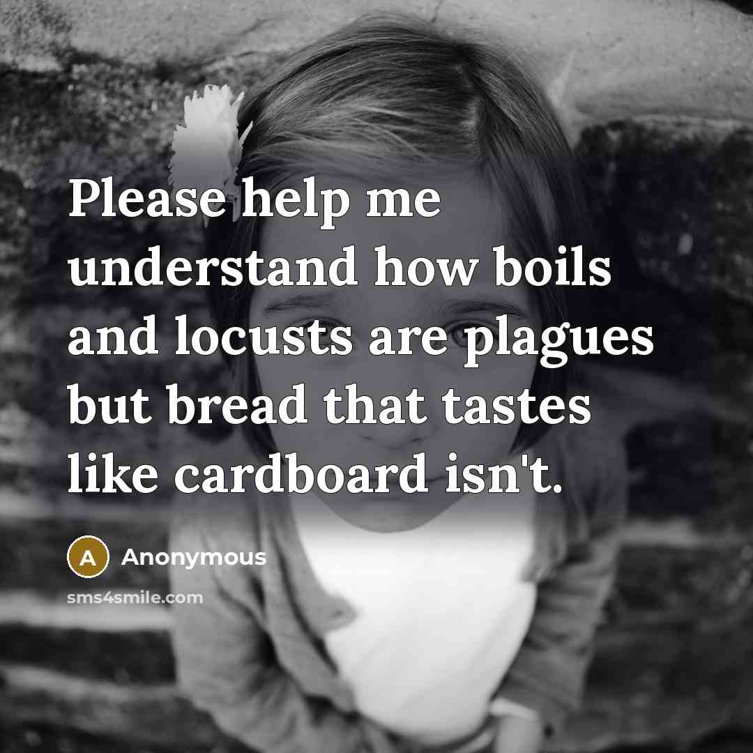“Please help me understand how boils and locusts are plagues but bread that tastes like cardboard isn't.” quote by Anonymous