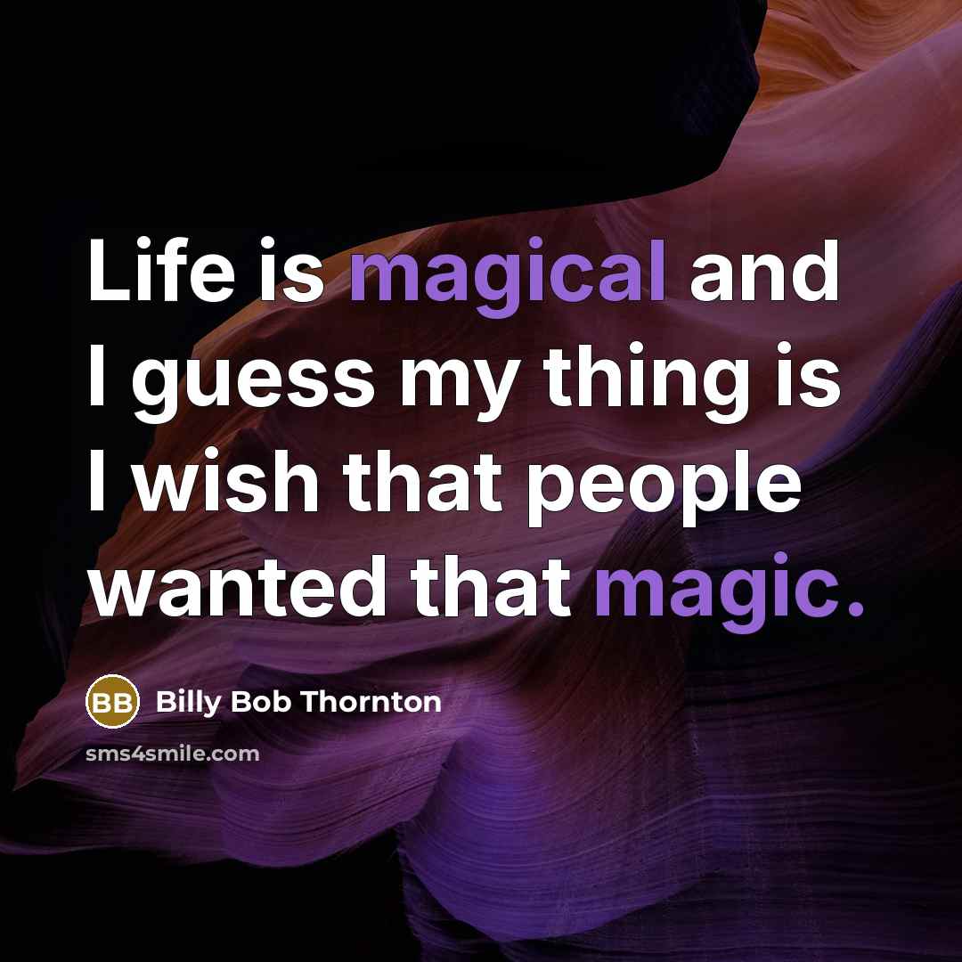 “Life is magical and I guess my thing is I wish that people wanted that magic.” quote by Billy Bob Thornton