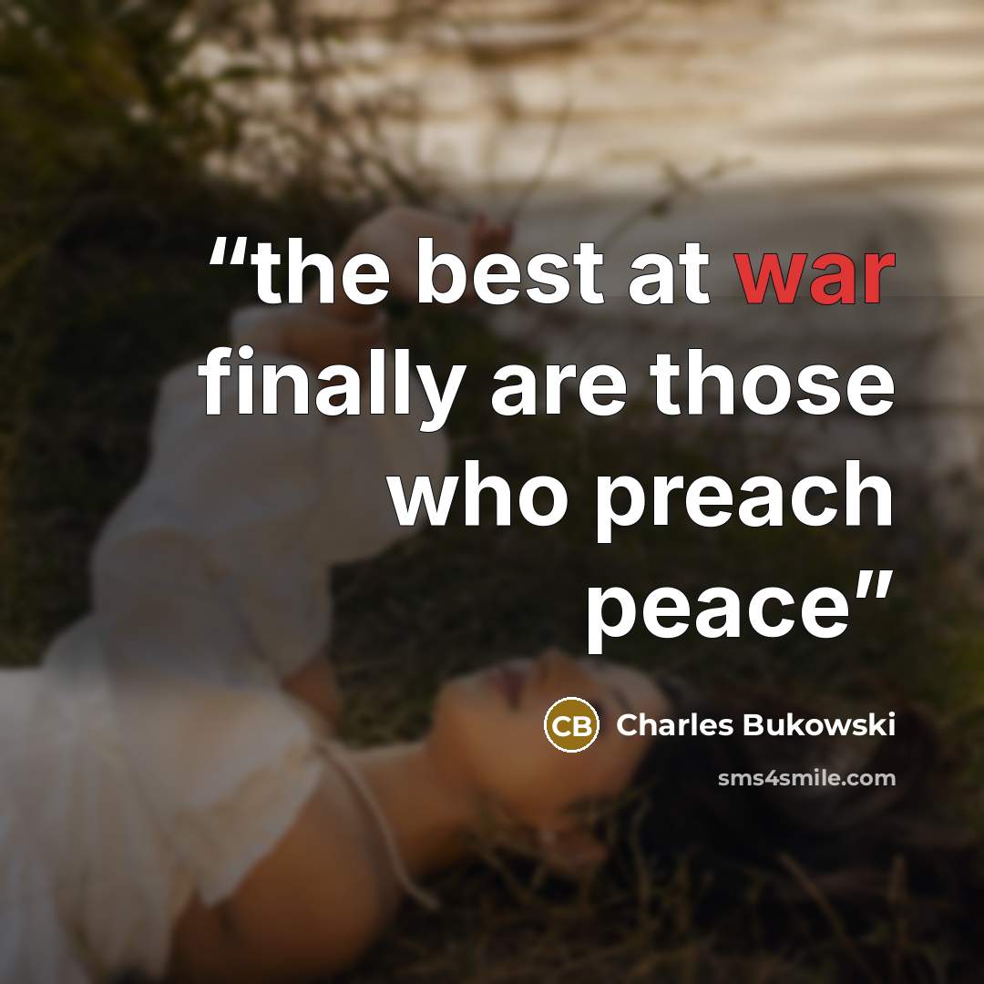 “the best at war finally are those who preach peace” quote by Charles Bukowski