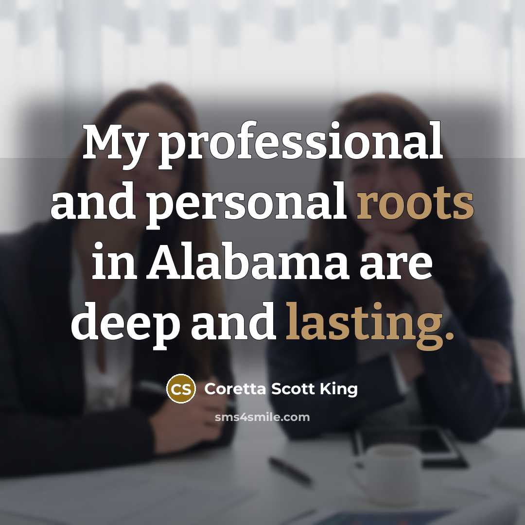 “My professional and personal roots in Alabama are deep and lasting.” quote by Coretta Scott King