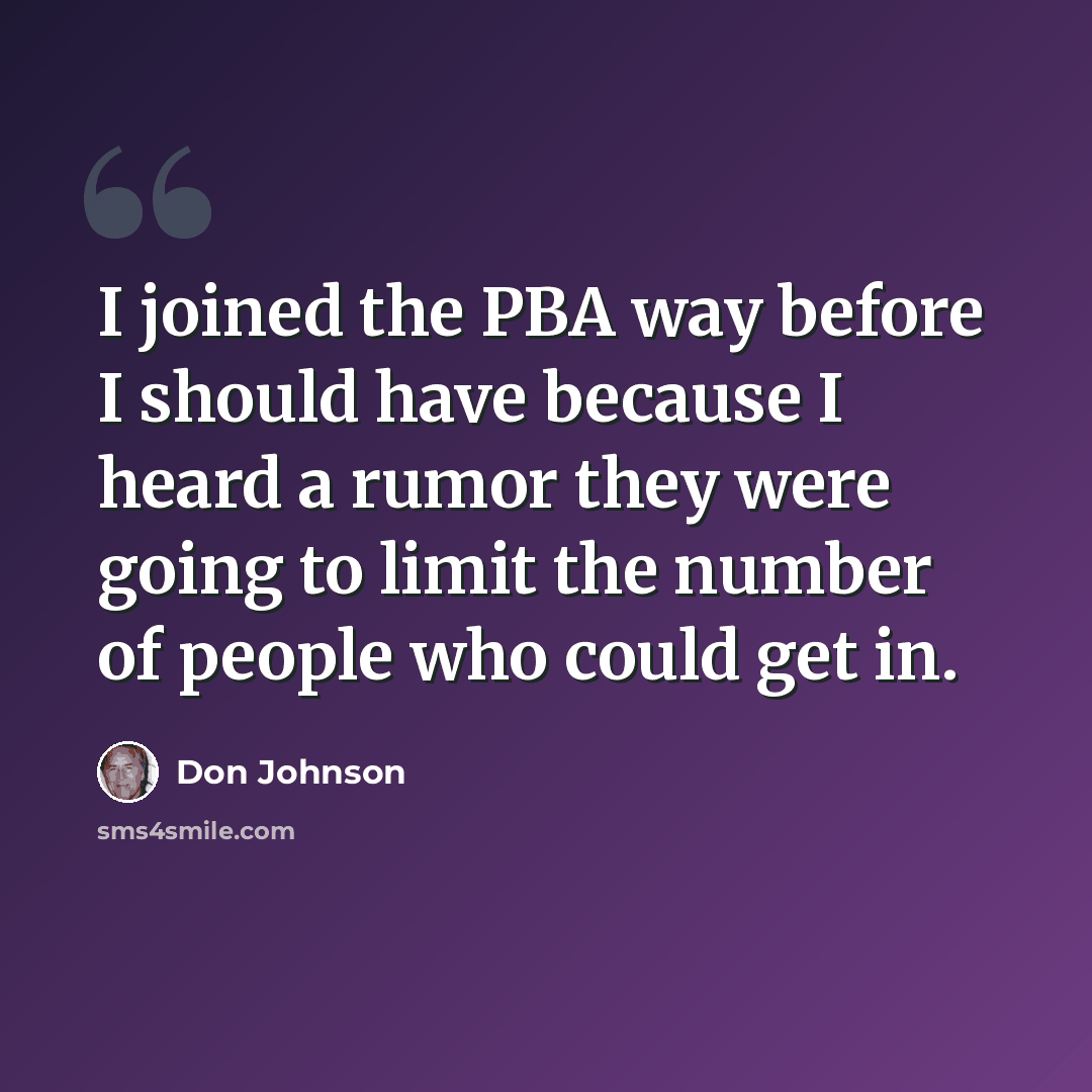 “I joined the PBA way before I should have because I heard a rumor they were going to limit the number of people who could get in.” quote by Don Johnson