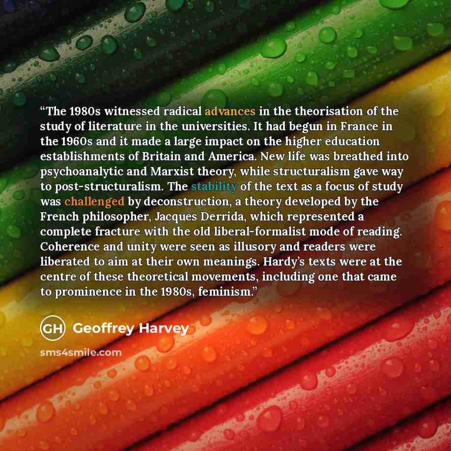 “The 1980s witnessed radical advances in the theorisation of the study of literature in the universities. It had begun in France in the 1960s and it made a large impact on the higher education establishments of Britain and America. New life was breathed into psychoanalytic and Marxist theory, while…” quote by Geoffrey Harvey