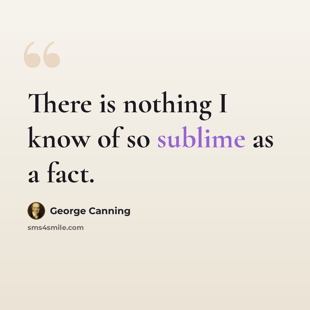“There is nothing I know of so sublime as a fact.” quote by George Canning