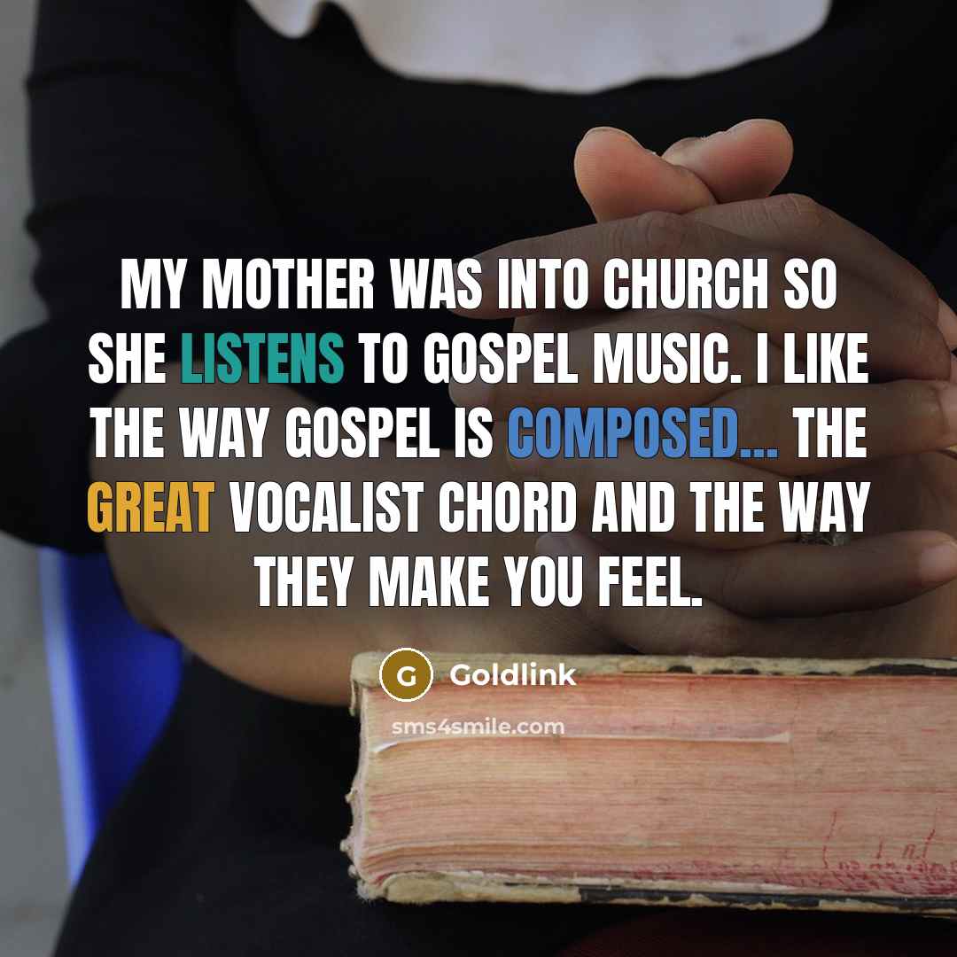 “My mother was into church so she listens to gospel music. I like the way gospel is composed... the great vocalist chord and the way they make you feel.” quote by Goldlink