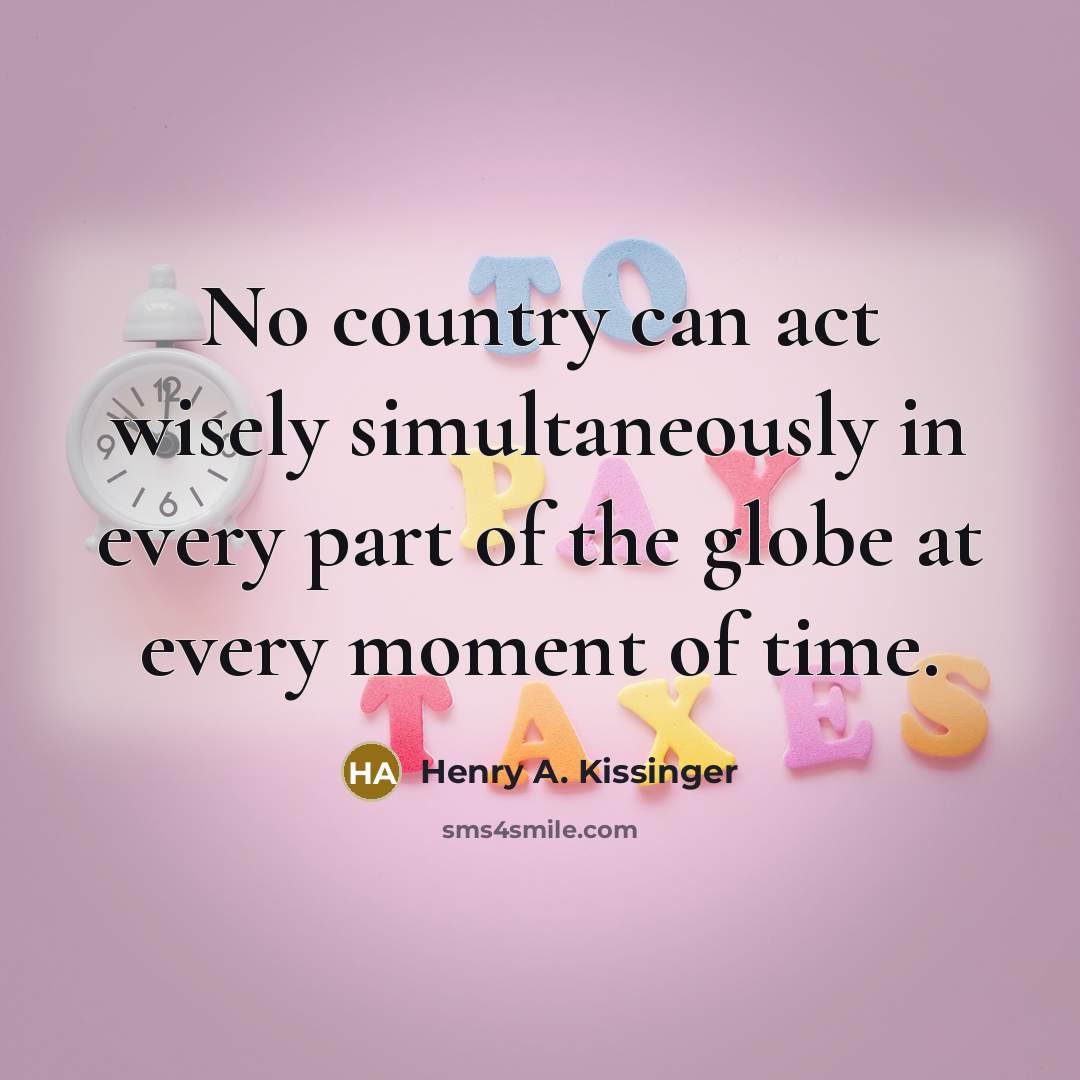 “No country can act wisely simultaneously in every part of the globe at every moment of time.” quote by Henry A. Kissinger