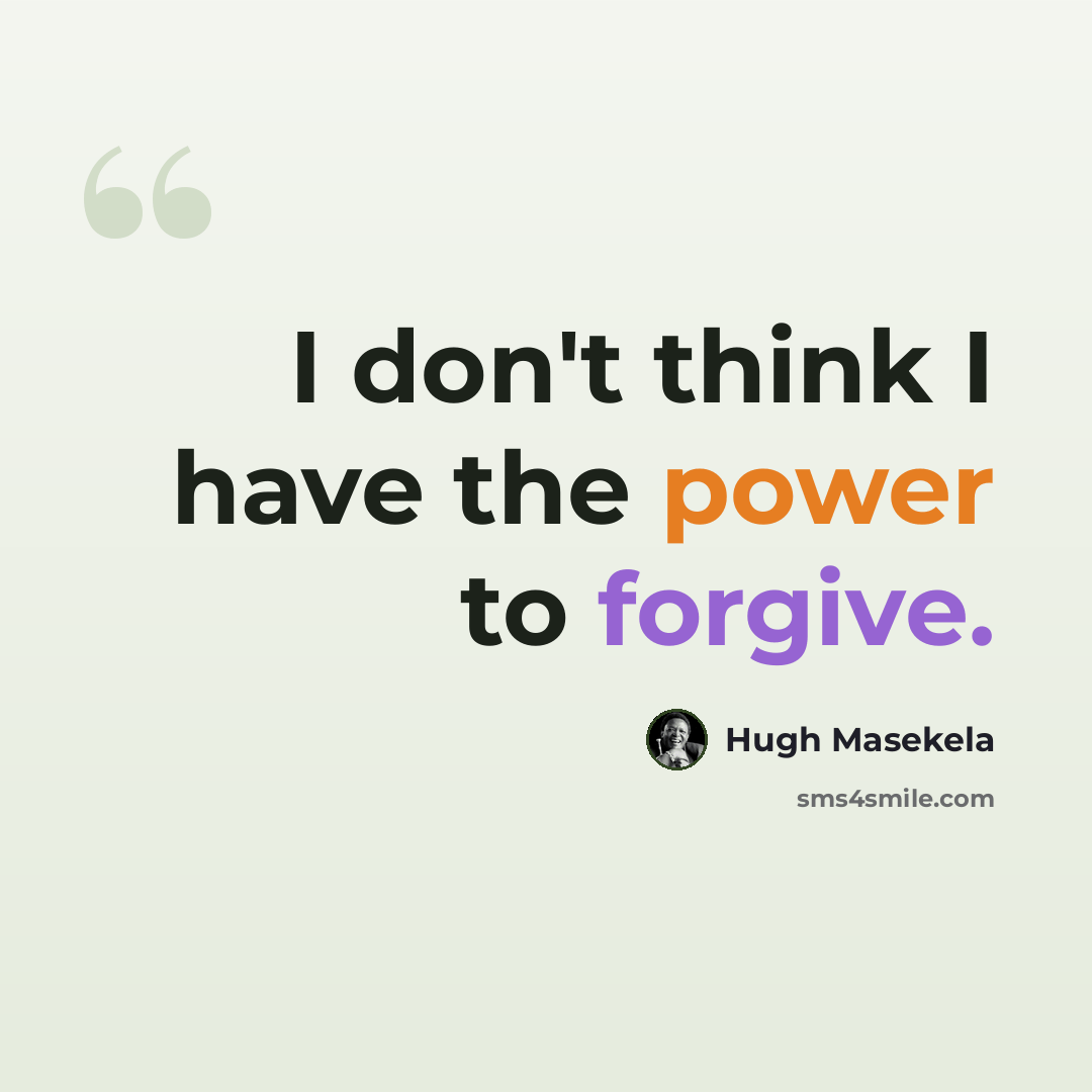 “I don't think I have the power to forgive.” quote by Hugh Masekela
