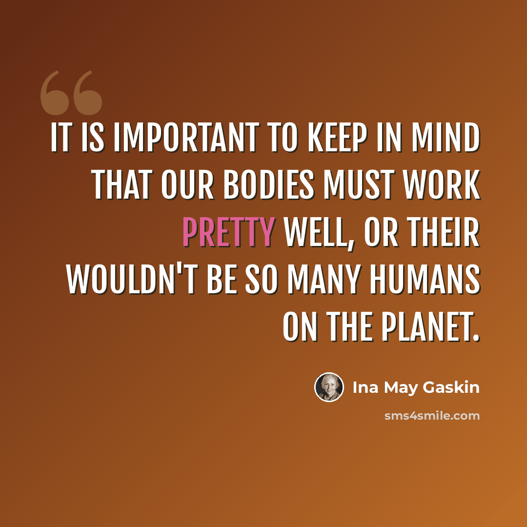 “It is important to keep in mind that our bodies must work pretty well, or their wouldn't be so many humans on the planet.” quote by Ina May Gaskin