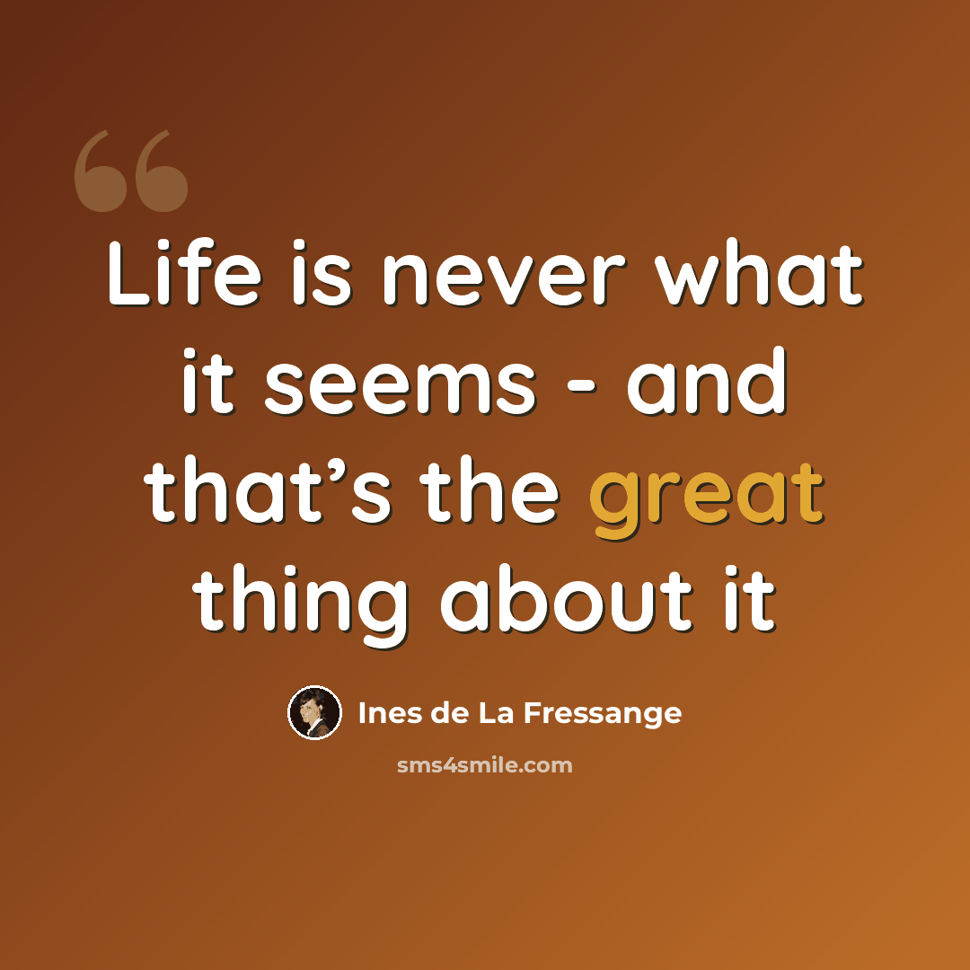 “Life is never what it seems - and that’s the great thing about it” quote by Ines de La Fressange