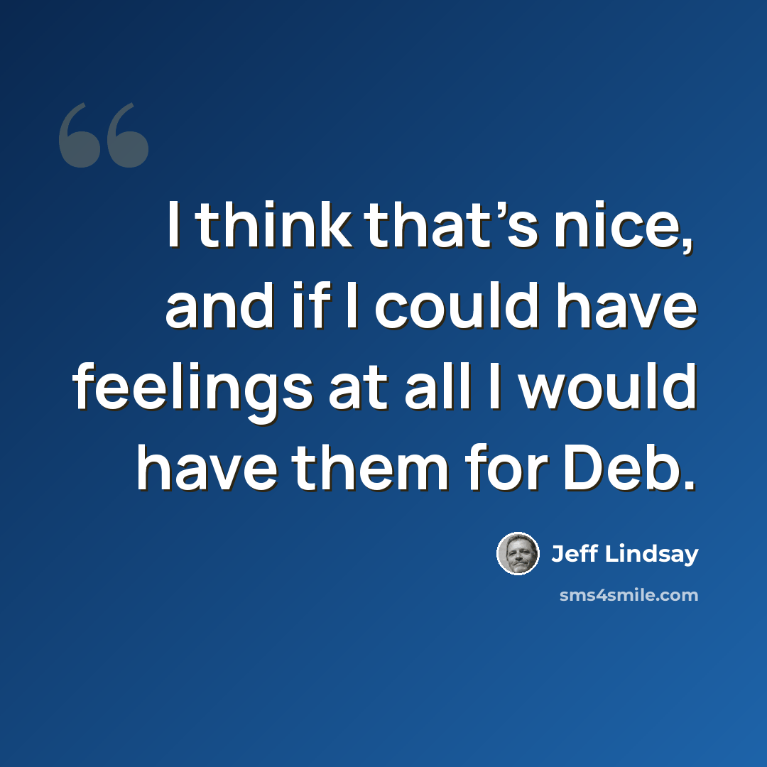 “I think that's nice, and if I could have feelings at all I would have them for Deb.” quote by Jeff Lindsay