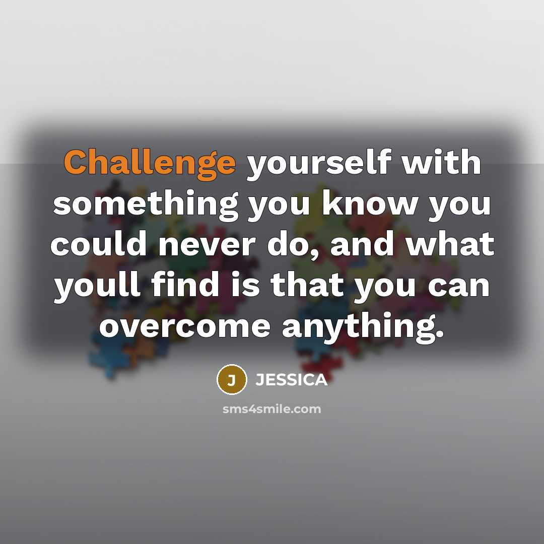 “Challenge yourself with something you know you could never do, and what youll find is that you can overcome anything.” quote by Jessica