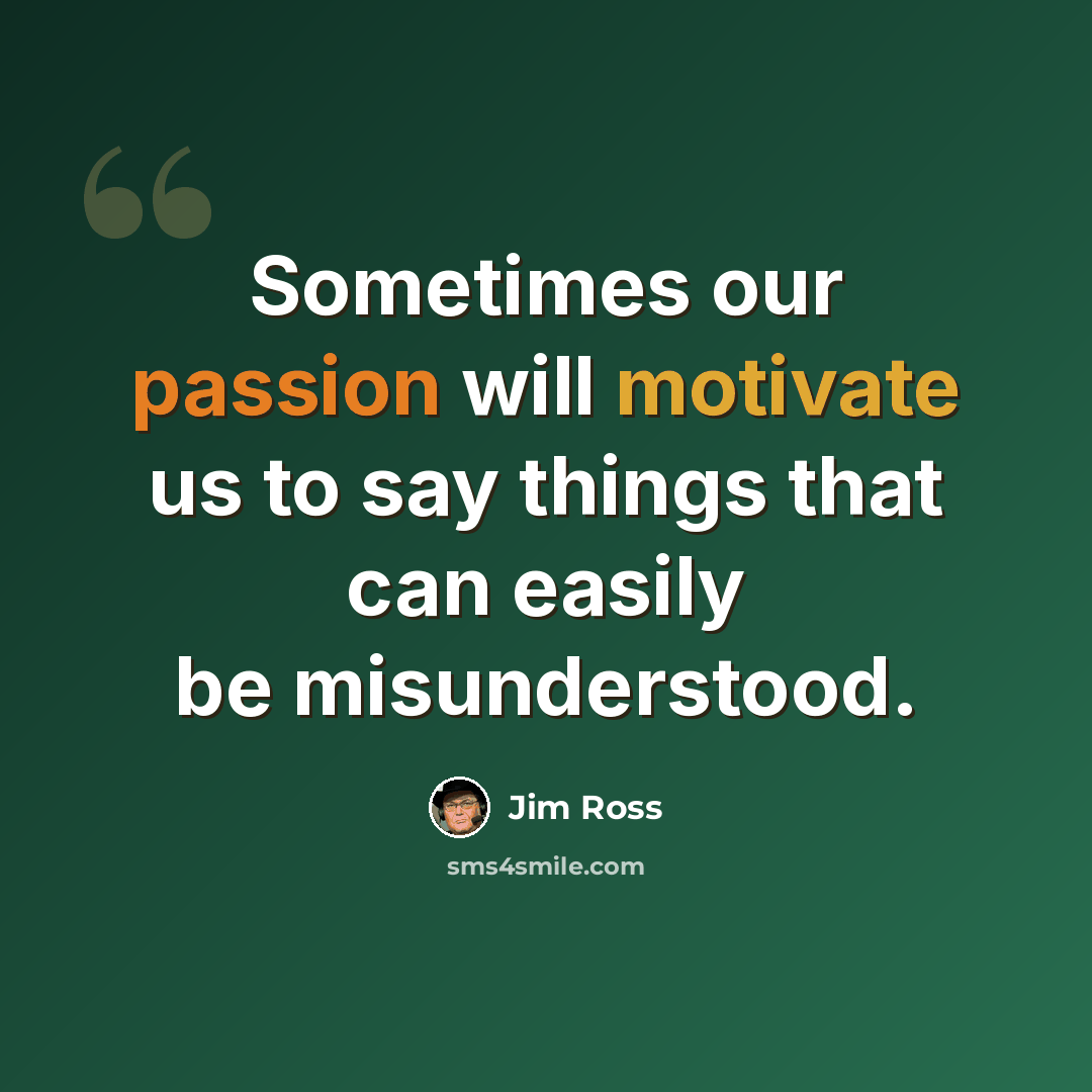 “Sometimes our passion will motivate us to say things that can easily be misunderstood.” quote by Jim Ross