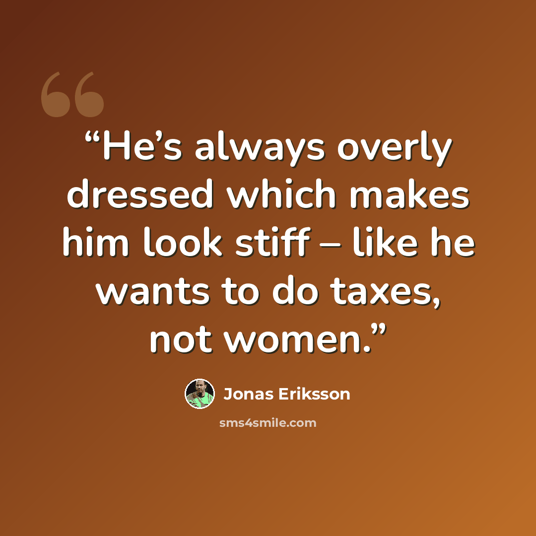 “He’s always overly dressed which makes him look stiff – like he wants to do taxes, not women.” quote by Jonas Eriksson