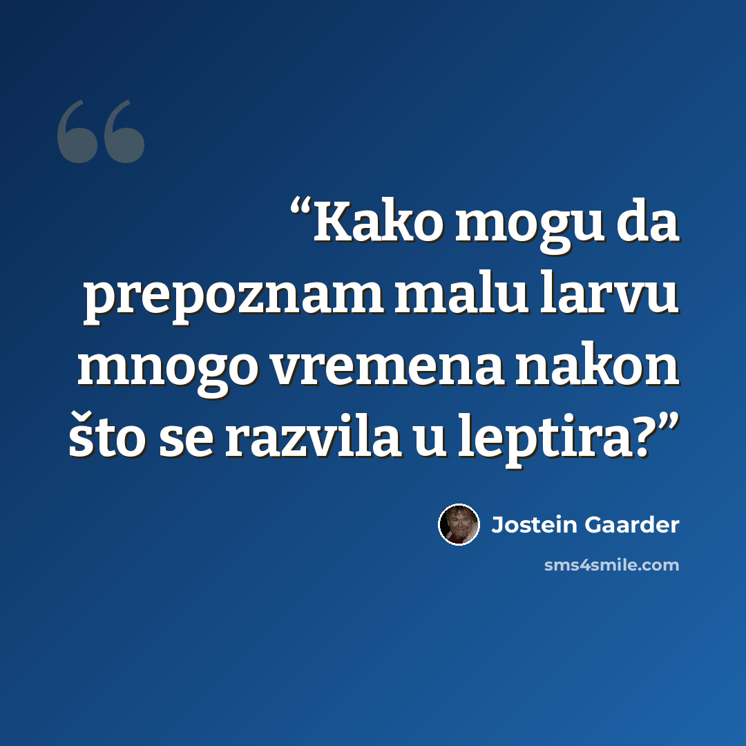 “Kako mogu da prepoznam malu larvu mnogo vremena nakon što se razvila u leptira?” quote by Jostein Gaarder