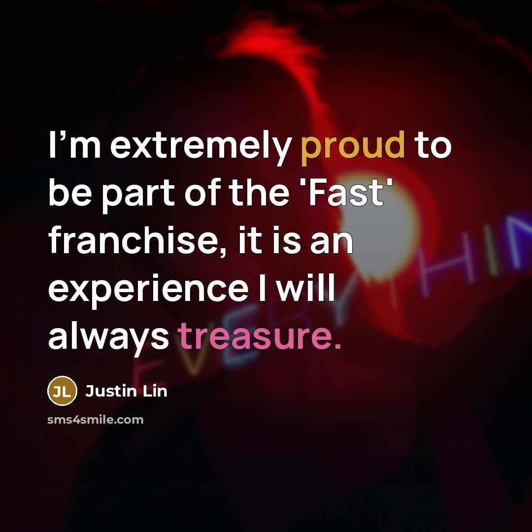 “I'm extremely proud to be part of the 'Fast' franchise, it is an experience I will always treasure.” quote by Justin Lin