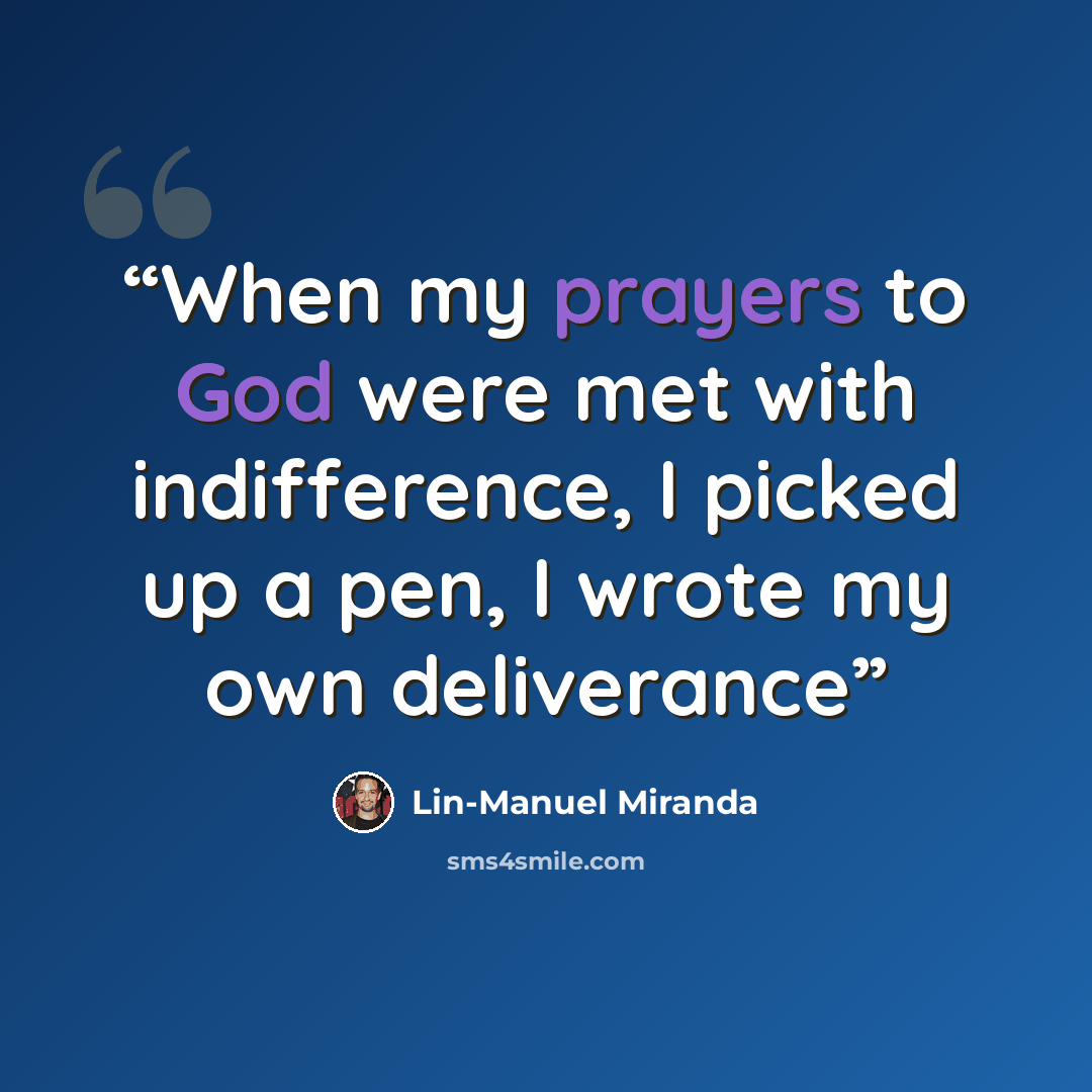 “When my prayers to God were met with indifference, I picked up a pen, I wrote my own deliverance” quote by Lin-Manuel Miranda