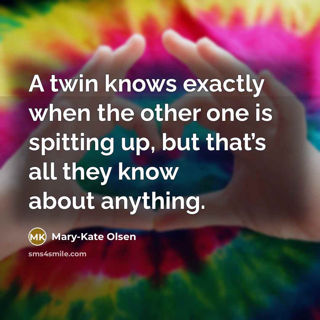 “A twin knows exactly when the other one is spitting up, but that’s all they know about anything.” quote by Mary-Kate Olsen