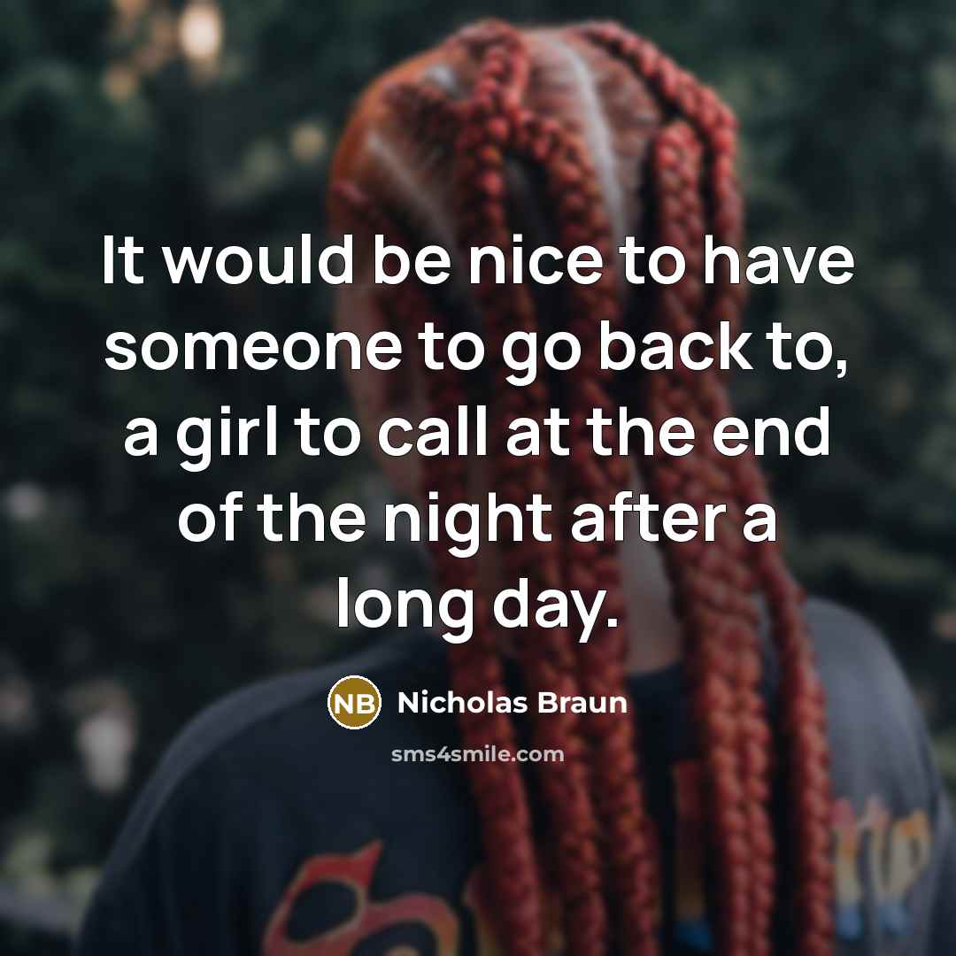 “It would be nice to have someone to go back to, a girl to call at the end of the night after a long day.” quote by Nicholas Braun