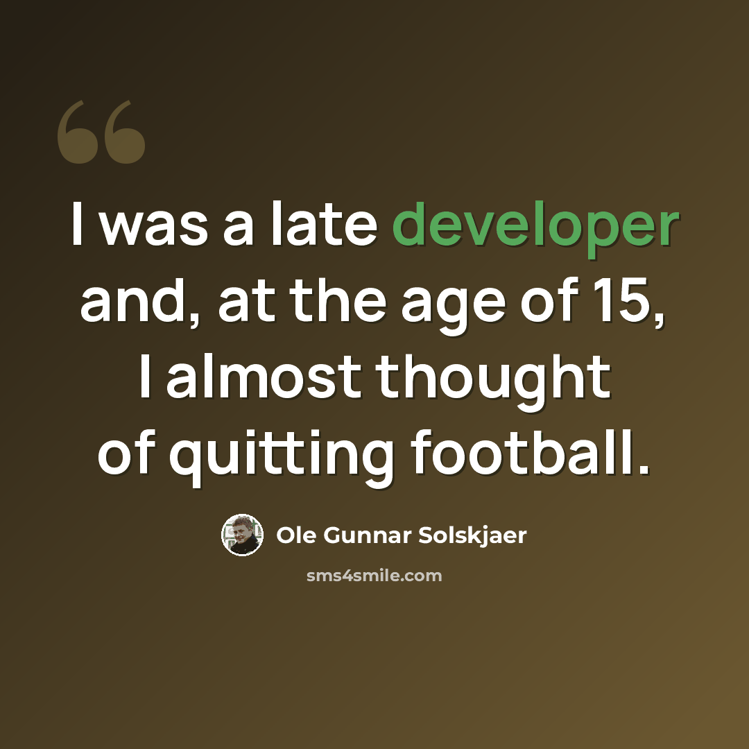 “I was a late developer and, at the age of 15, I almost thought of quitting football.” quote by Ole Gunnar Solskjaer