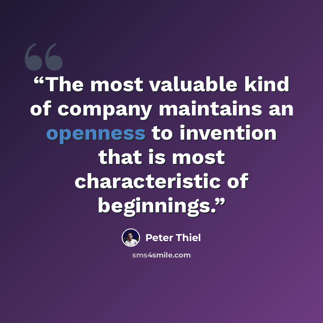 “The most valuable kind of company maintains an openness to invention that is most characteristic of beginnings.” quote by Peter Thiel