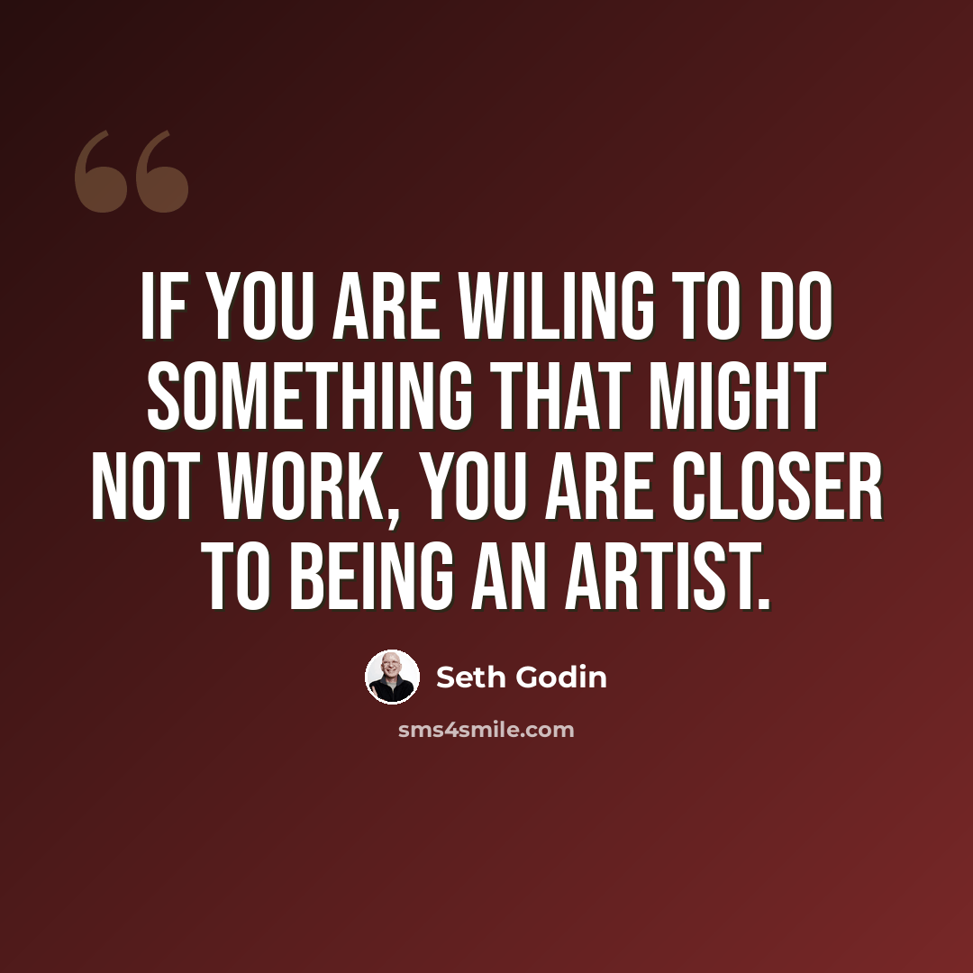 “If you are wiling to do something that might not work, you are closer to being an artist.” quote by Seth Godin
